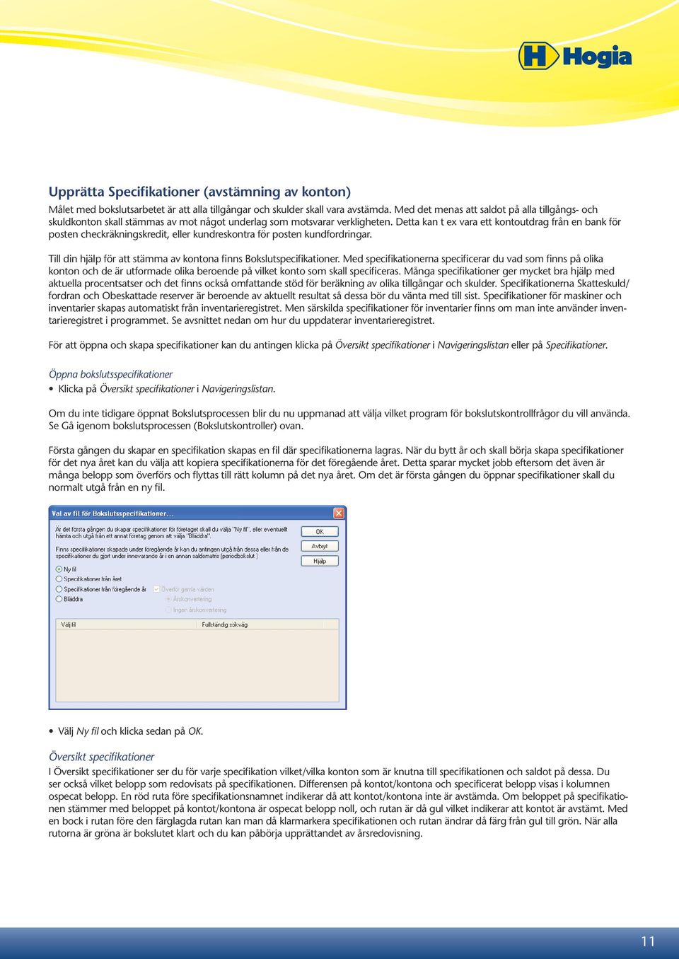 Detta kan t ex vara ett kontoutdrag från en bank för posten checkräkningskredit, eller kundreskontra för posten kundfordringar. Till din hjälp för att stämma av kontona finns Bokslutspecifikationer.