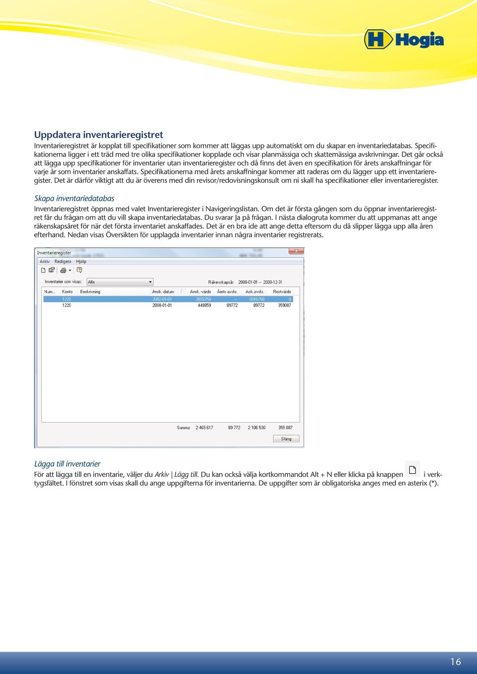 Det går också att lägga upp specifikationer för inventarier utan inventarieregister och då finns det även en specifikation för årets anskaffningar för varje år som inventarier anskaffats.