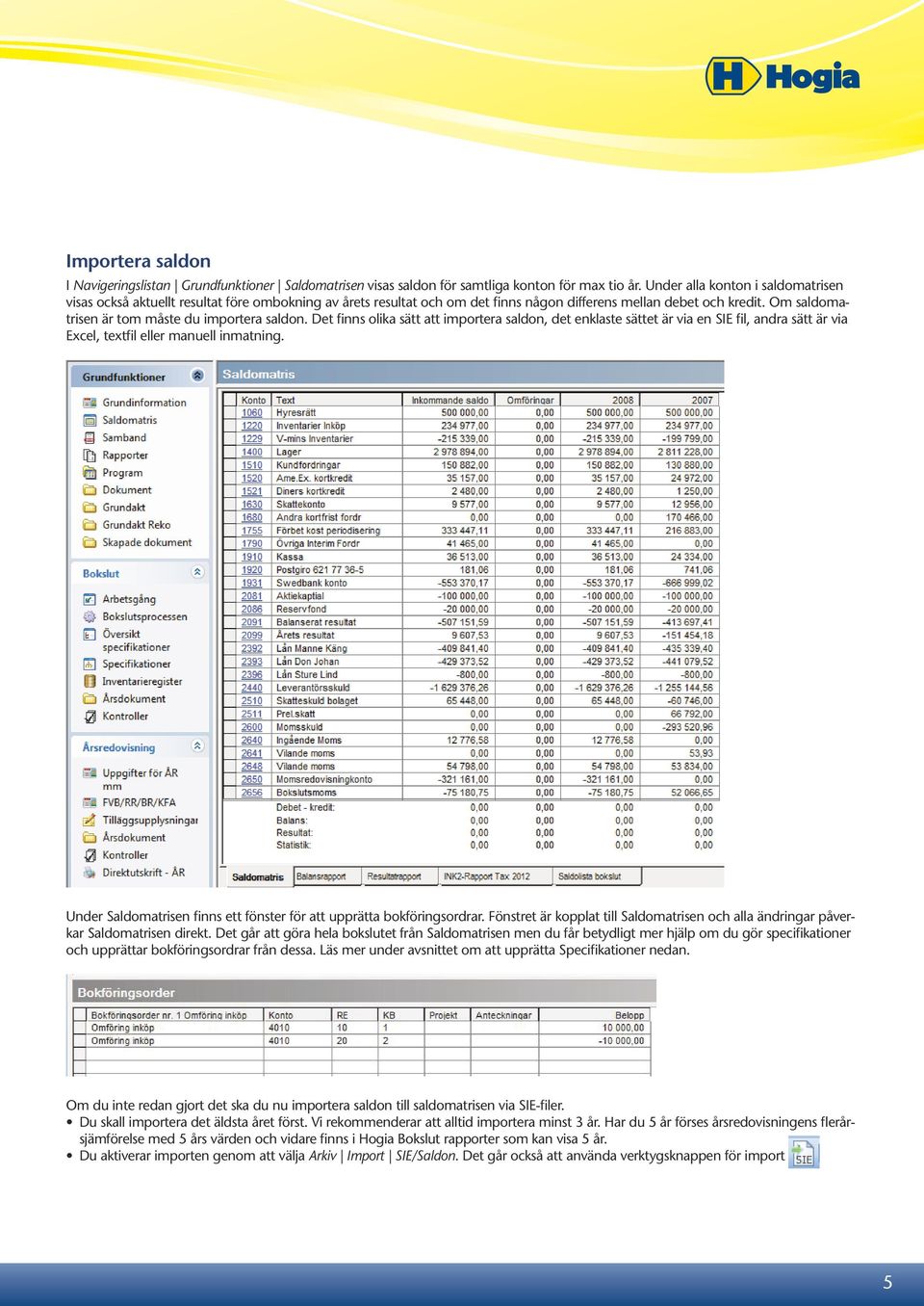 Om saldomatrisen är tom måste du importera saldon. Det finns olika sätt att importera saldon, det enklaste sättet är via en SIE fil, andra sätt är via Excel, textfil eller manuell inmatning.