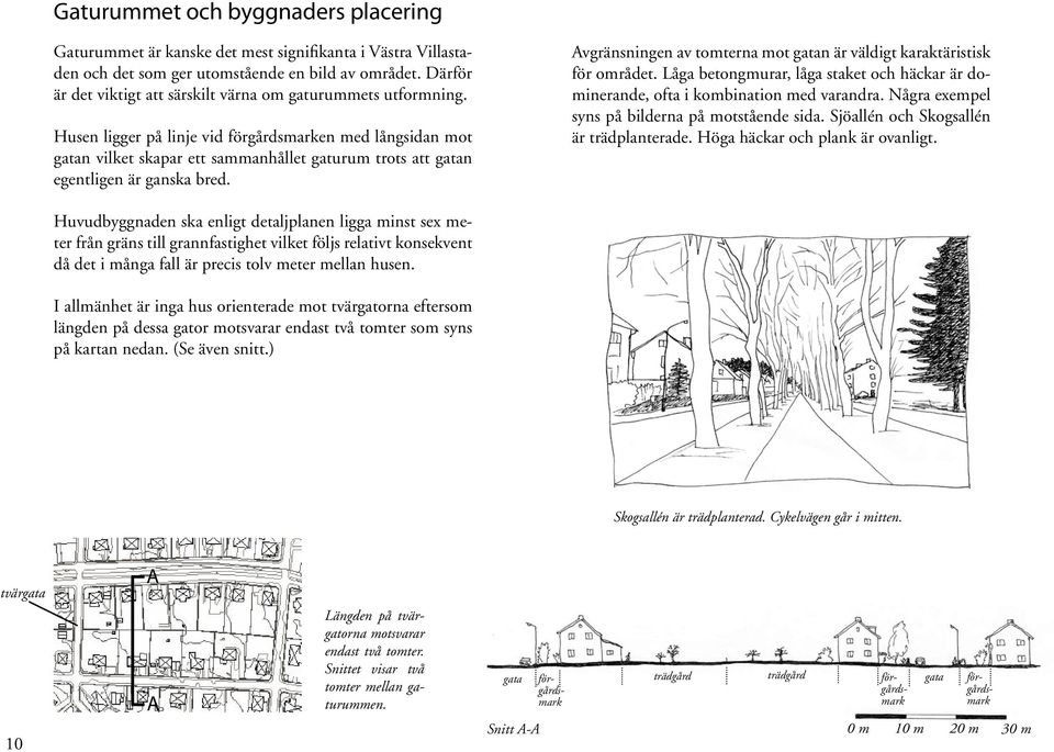 Husen ligger på linje vid förgårdsmarken med långsidan mot gatan vilket skapar ett sammanhållet gaturum trots att gatan egentligen är ganska bred.