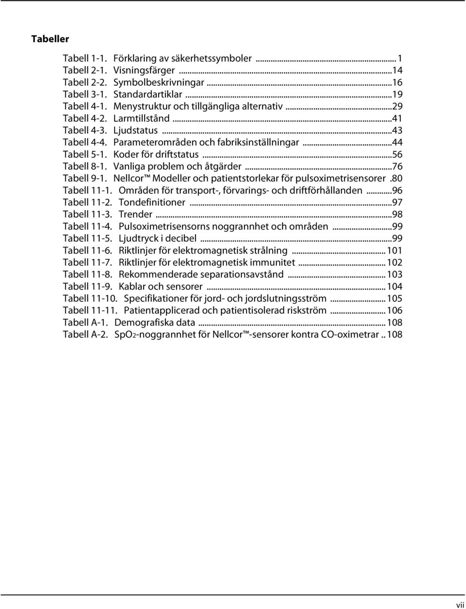 ..56 Tabell 8-1. Vanliga problem och åtgärder...76 Tabell 9-1. Nellcor Modeller och patientstorlekar för pulsoximetrisensorer.80 Tabell 11-1. Områden för transport-, förvarings- och driftförhållanden.