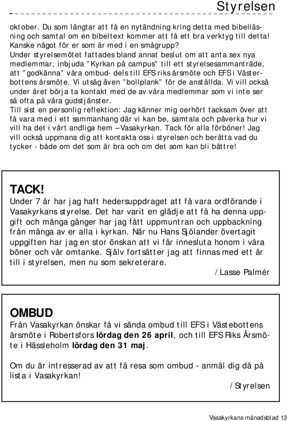 Västerbottens årsmöte. Vi utsåg även bollplank för de anställda. Vi vill också under året börja ta kontakt med de av våra medlemmar som vi inte ser så ofta på våra gudstjänster.