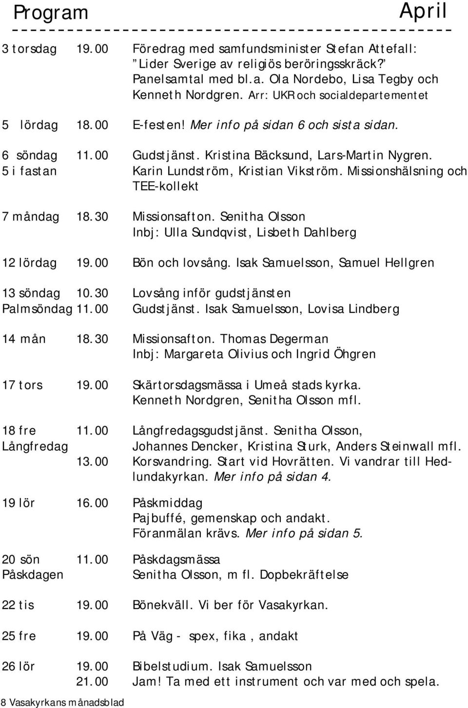 5 i fastan Karin Lundström, Kristian Vikström. Missionshälsning och TEE-kollekt 7 måndag 18.30 Missionsafton. Senitha Olsson Inbj: Ulla Sundqvist, Lisbeth Dahlberg 12 lördag 19.00 Bön och lovsång.