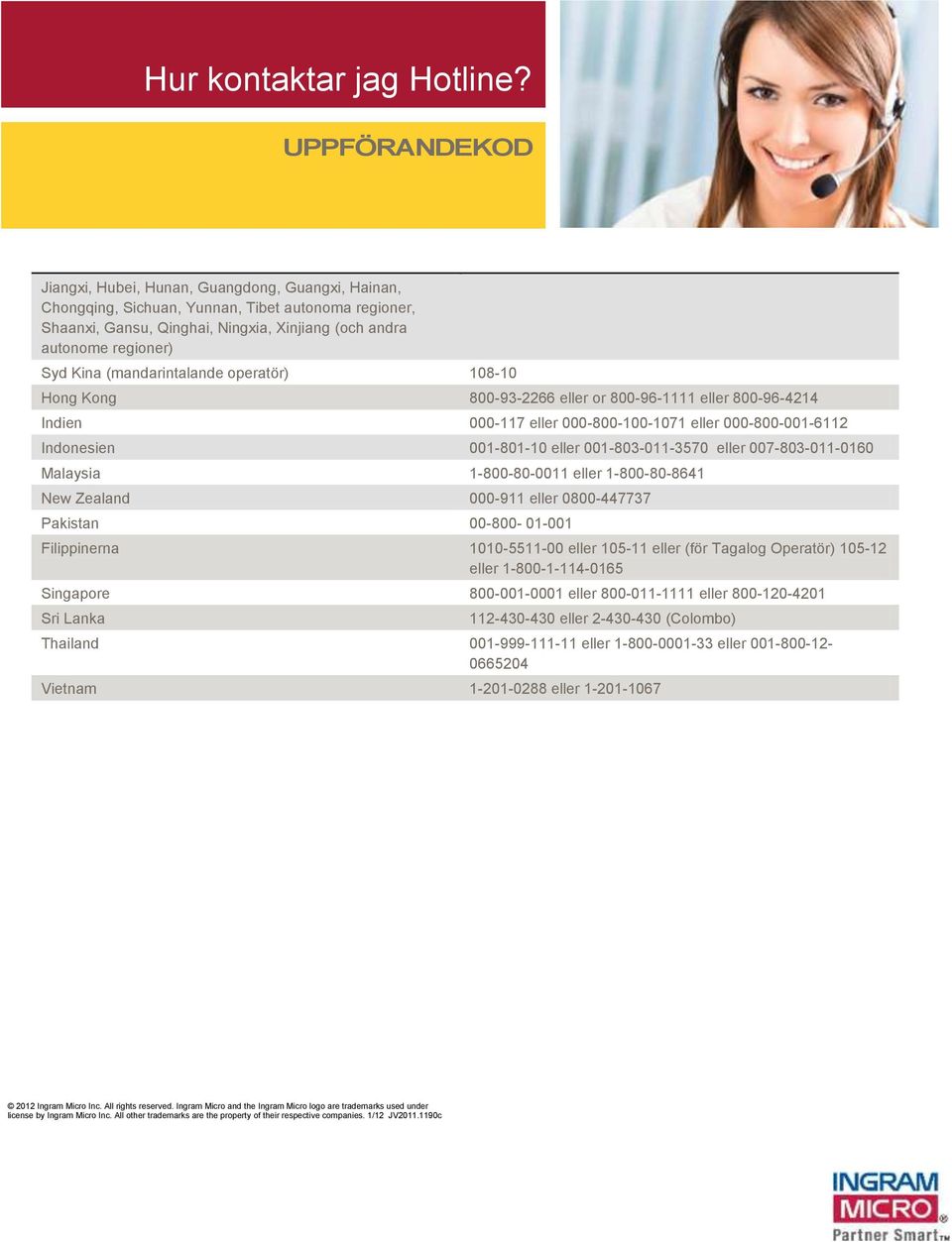 (mandarintalande operatör) 108-10 Hong Kong 800-93-2266 eller or 800-96-1111 eller 800-96-4214 Indien 000-117 eller 000-800-100-1071 eller 000-800-001-6112 Indonesien 001-801-10 eller