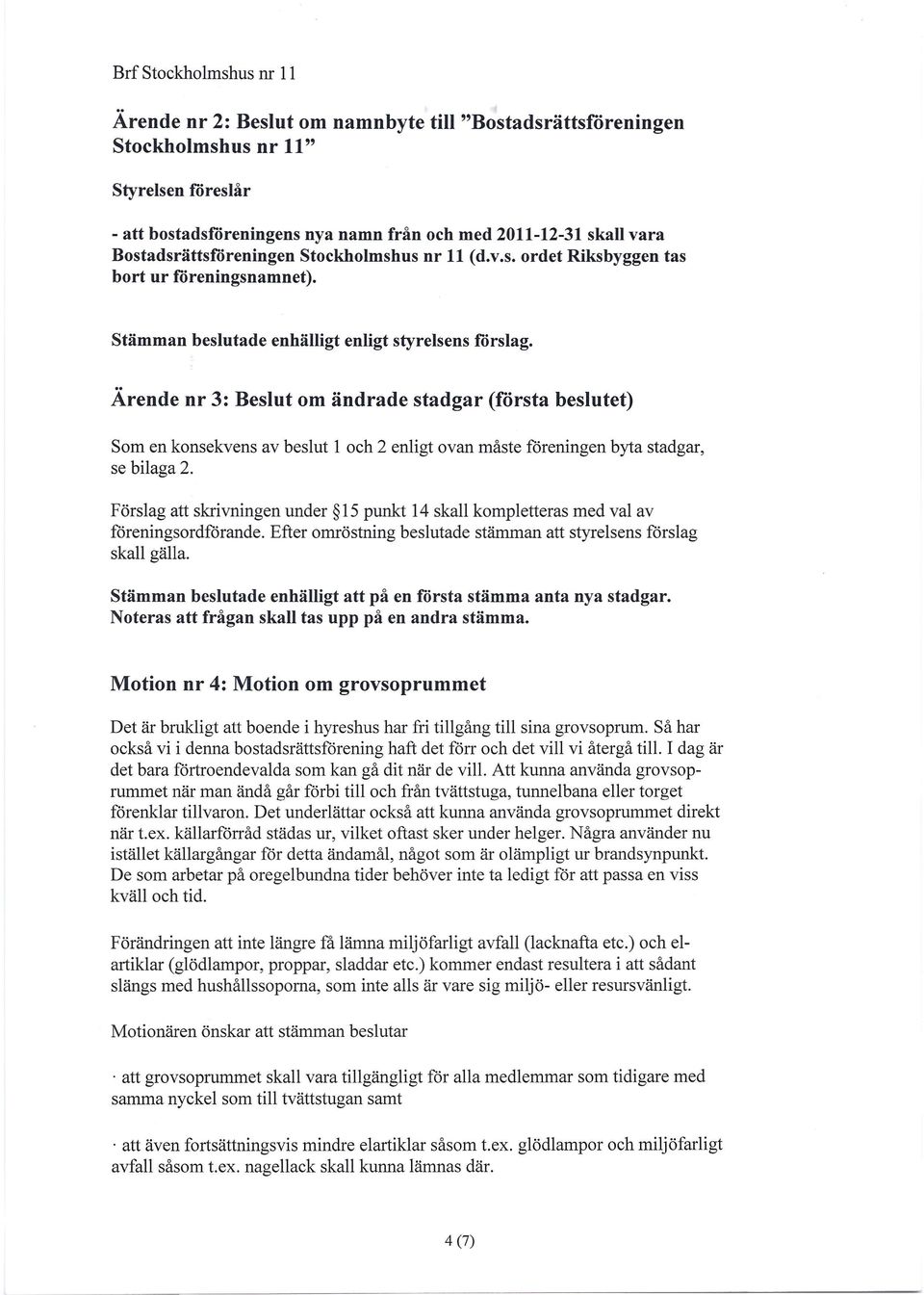Ärende nr 3: Beslut om ändrade stadgar (första beslutet) Som en konsekvens av beslut 1 och 2 enligt ovan måste föreningen byta stadgar, se bilaga 2.