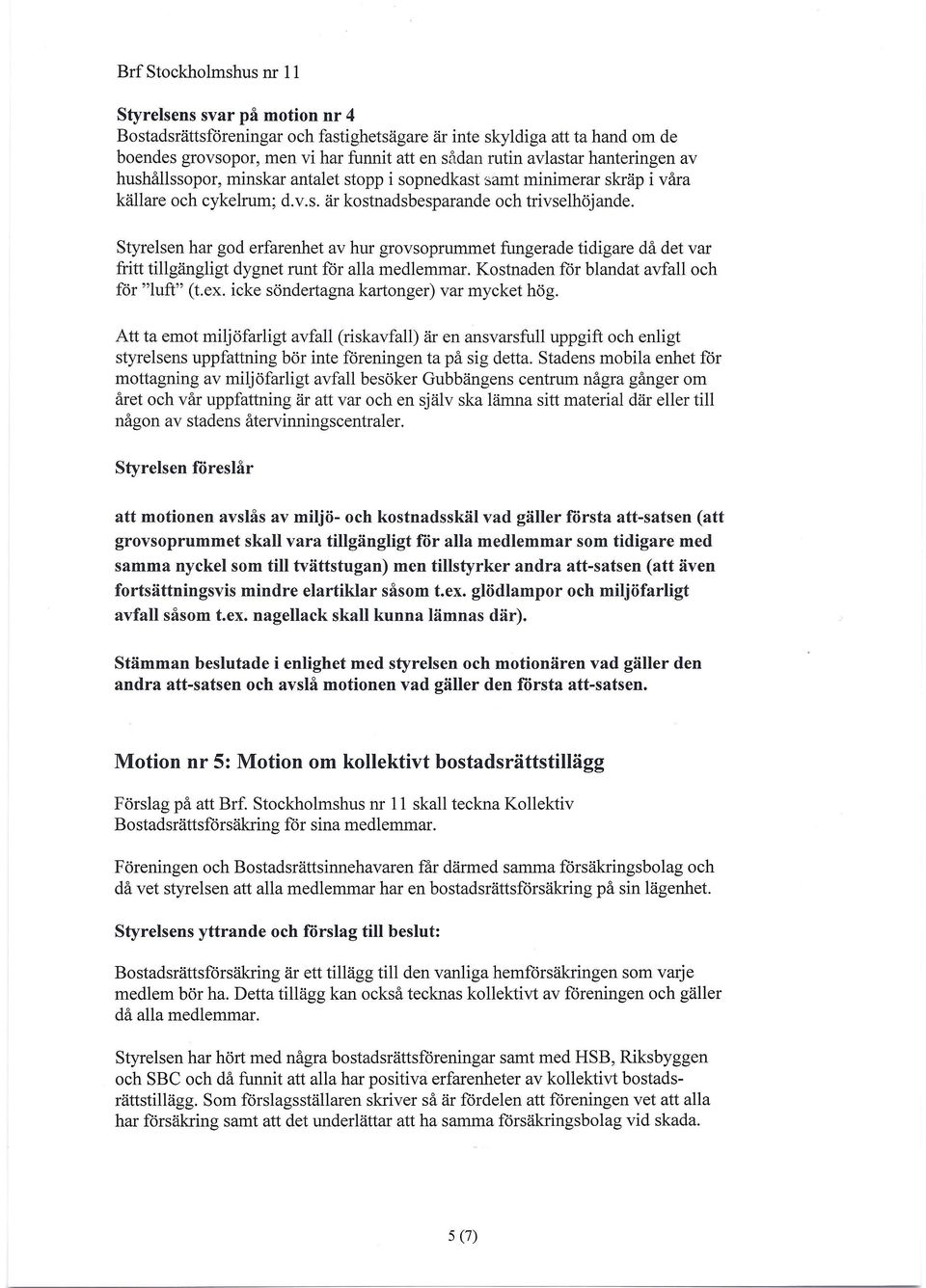 Styrelsen har god erfarenhet av hur grov soprummet fungerade tidigare då det var fritt tillgängligt dygnet runt för alla medlemmar. Kostnaden för blandat avfall och för "luft" (t.ex.