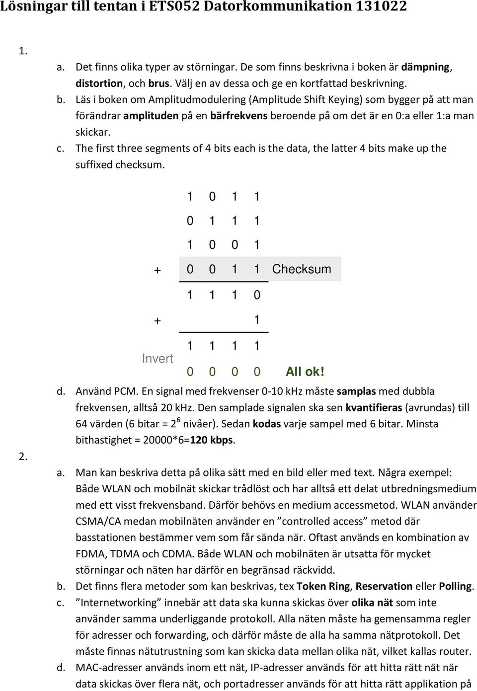 skrivning. b. Läs i boken om Amplitudmodulering (Amplitude Shift Keying) som bygger på att man förändrar amplituden på en bärfrekvens beroende på om det är en 0:a eller 1:a man skickar. c.