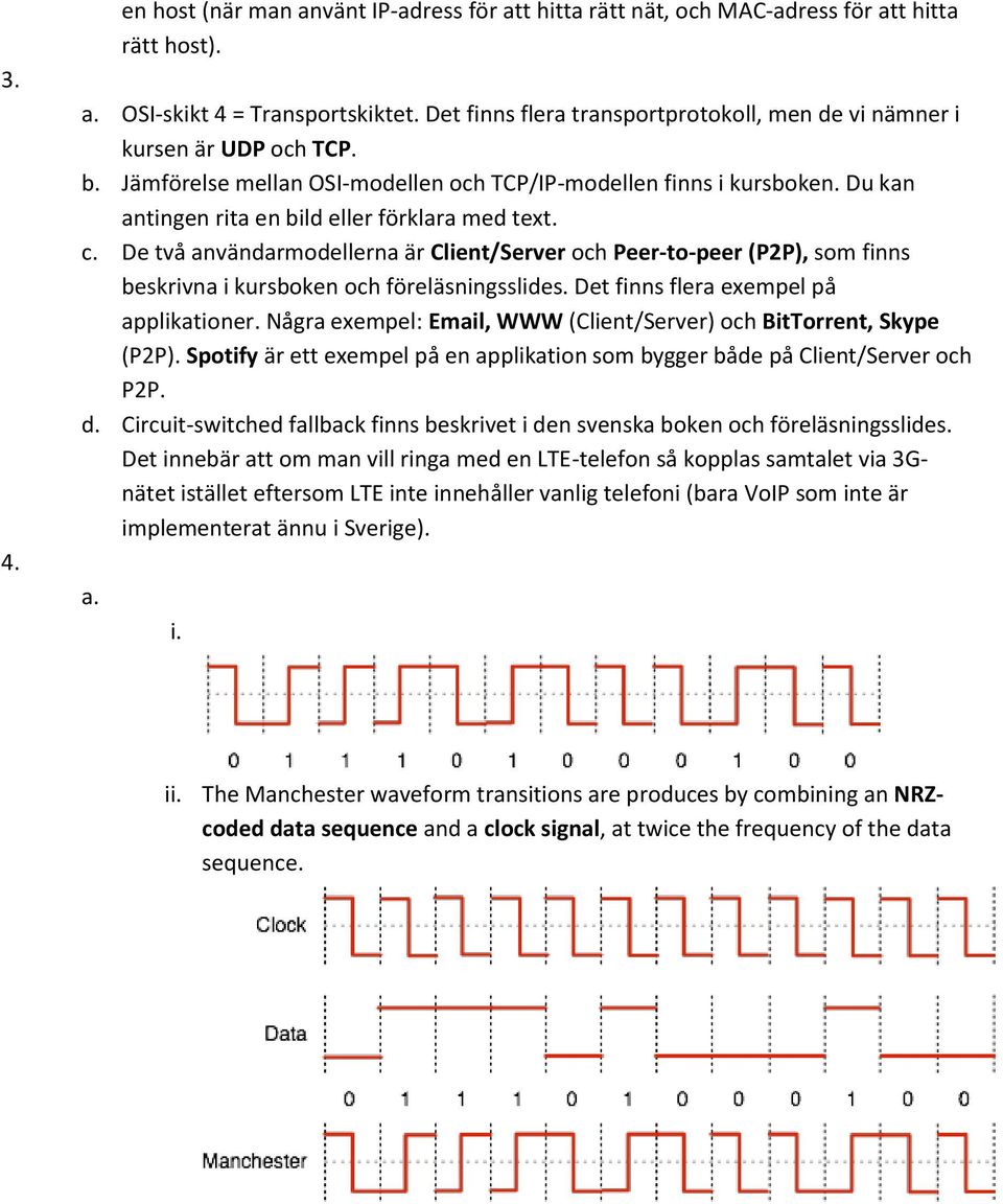 Du kan antingen rita en bild eller förklara med text. c. De två användarmodellerna är Client/Server och Peer-to-peer (P2P), som finns beskrivna i kursboken och föreläsningsslides.