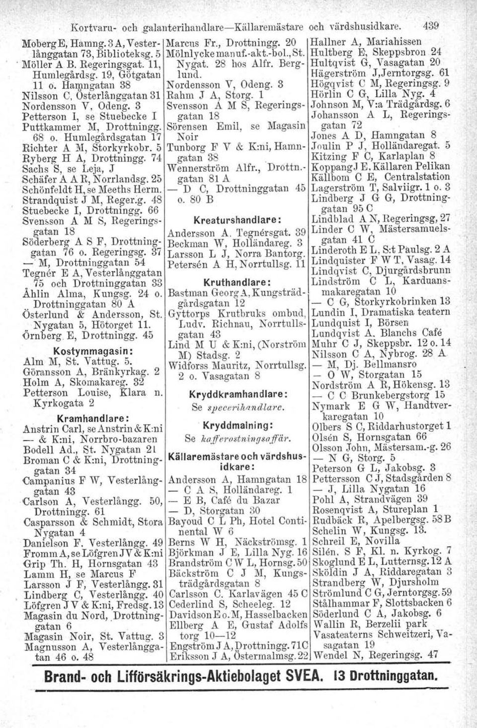 61 11 o. Hamngatan 38 Nordensson V, Odeng. 3 Högqvist C M,.Regeringsg. 9 Nilsson C, Osterlånggatan 31 Rahm J A, Storg. 1 Hörlin C G, Lilla Nyg. 4 Nordensson V, Odeng.