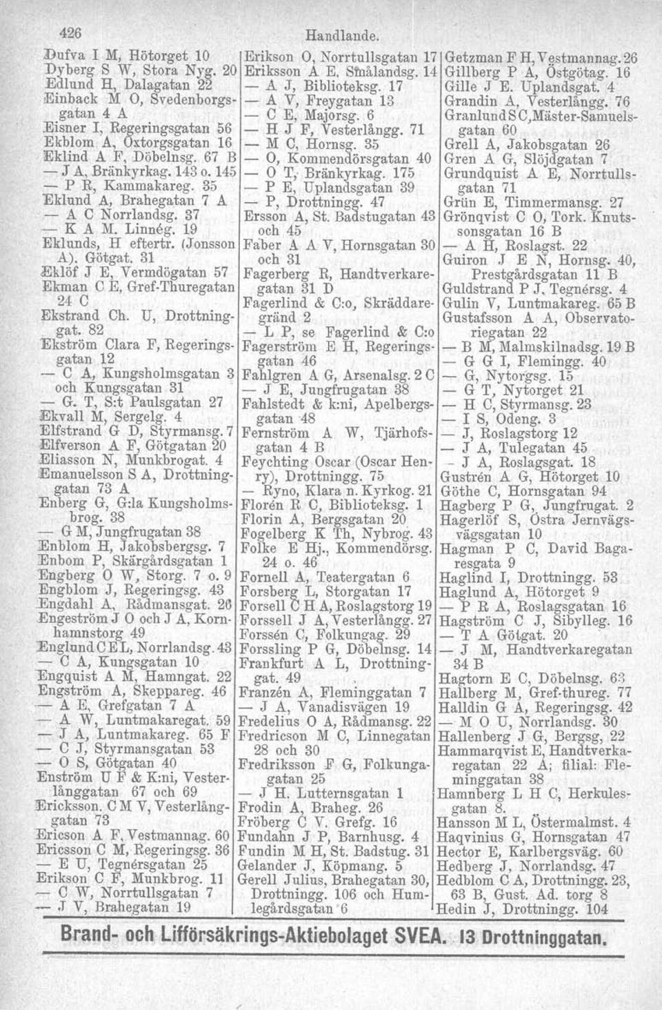 76 gatan 4 A Eisner I; Regeringsgatan -,56 - C E, Majorsg. 6 H J F, Vesterlångg. 71 GranlundSC,Mäster-Samuelsgatan 60 Ekblo~ A, Oxtorgsgatan 16 - M C, Hornsg.