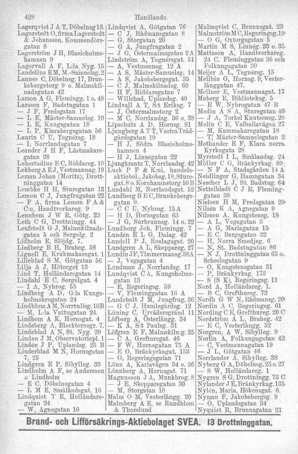 3r, Lagerström J H, Blasieholms- - J G, Ostermalmsgatan 2A Mattsson A, Handtverkareg. hamnen 9 Lindström A, 'I'egnersgat, 51 24 e, Fleminggatan 36 och Lagervall A F, L:la Nyg. 15 - A, Vestmannag.
