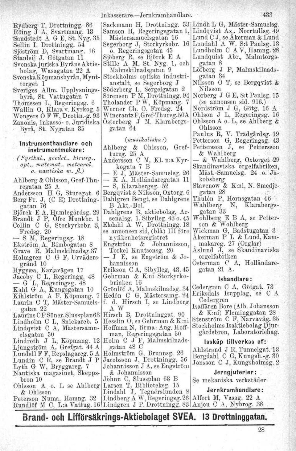 Regeringsgatan 45 Lundholm C A V, Hamng:28 Stanleij J. Götgatan 11 Sjöberg R. se Björck E A Lundquist Abr., Malmtorgs- Svenska juriska Byråns Aktie- Stille A M, St. Nyg. 1, och gatan 8,.