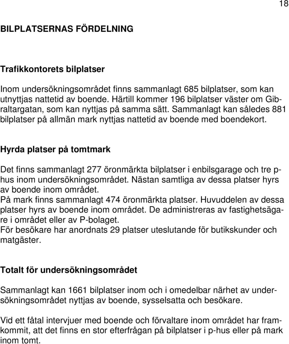 Hyrda platser på tomtmark Det finns sammanlagt 277 öronmärkta bilplatser i enbilsgarage och tre p- hus inom undersökningsområdet. Nästan samtliga av dessa platser hyrs av boende inom området.