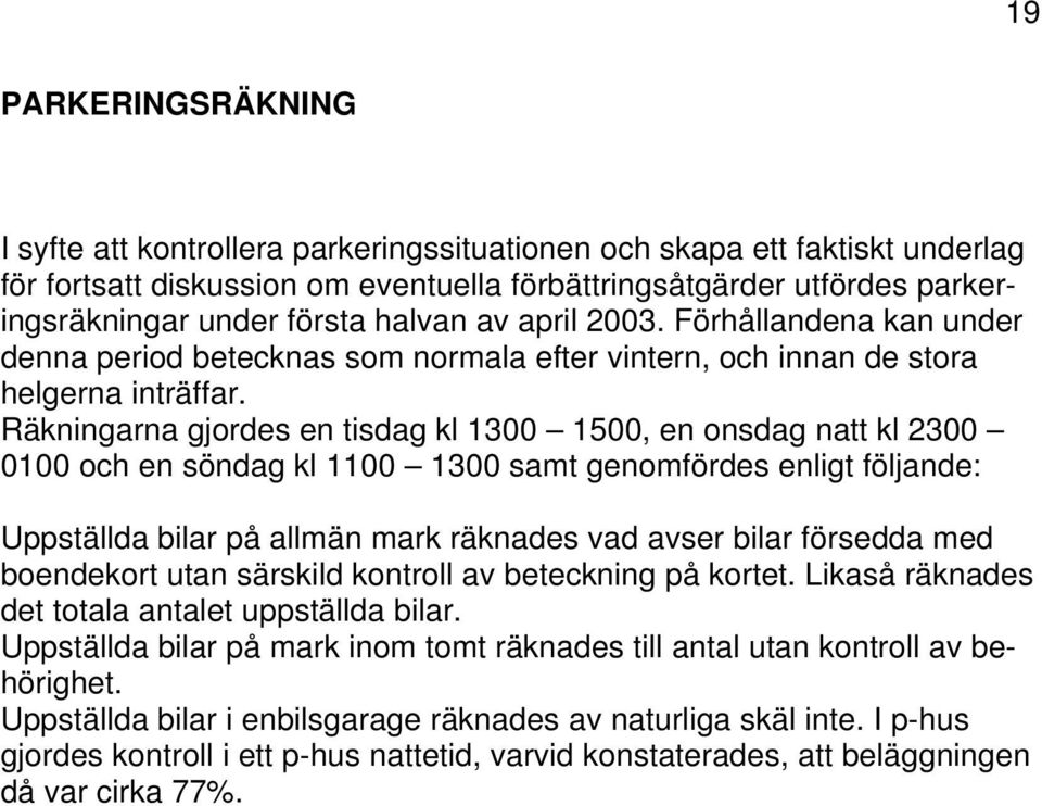 Räkningarna gjordes en tisdag kl 1300 1500, en onsdag natt kl 2300 0100 och en söndag kl 1100 1300 samt genomfördes enligt följande: Uppställda bilar på allmän mark räknades vad avser bilar försedda