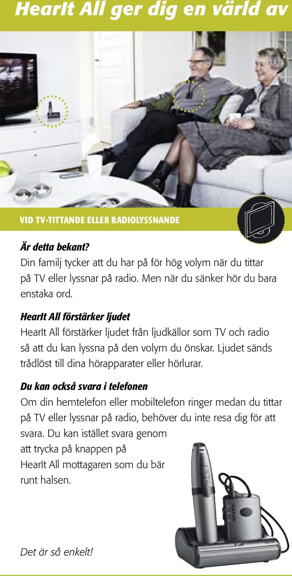 HearIt All förstärker ljudet HearIt All förstärker ljudet från ljudkällor som TV och radio så att du kan lyssna på den volym du önskar.