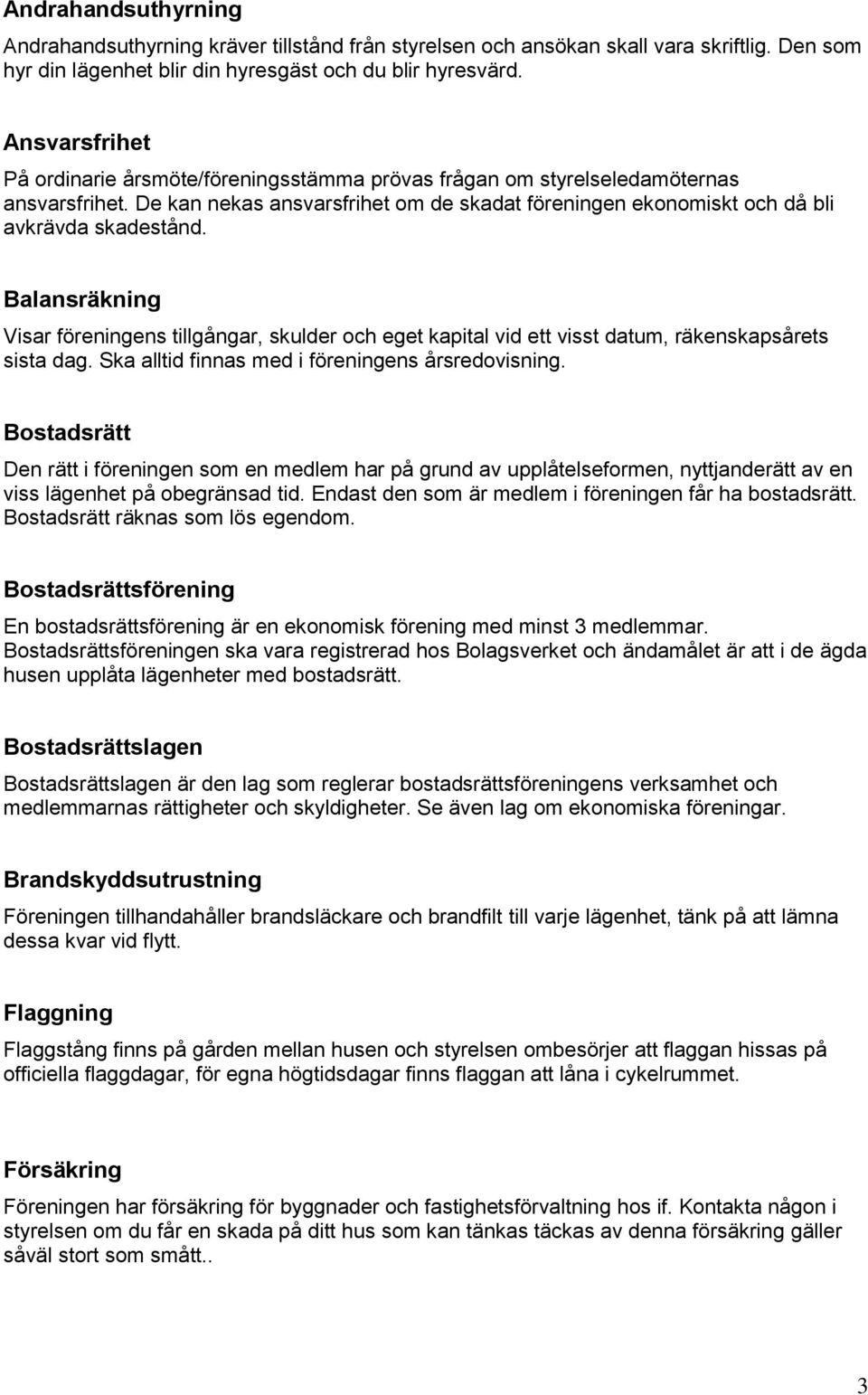 Balansräkning Visar föreningens tillgångar, skulder och eget kapital vid ett visst datum, räkenskapsårets sista dag. Ska alltid finnas med i föreningens årsredovisning.
