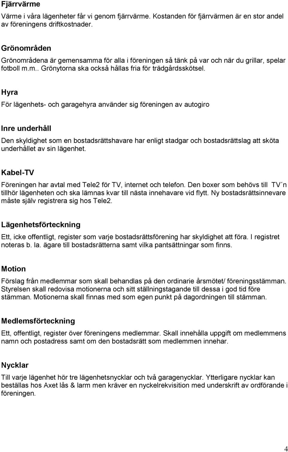 Hyra För lägenhets- och garagehyra använder sig föreningen av autogiro Inre underhåll Den skyldighet som en bostadsrättshavare har enligt stadgar och bostadsrättslag att sköta underhållet av sin
