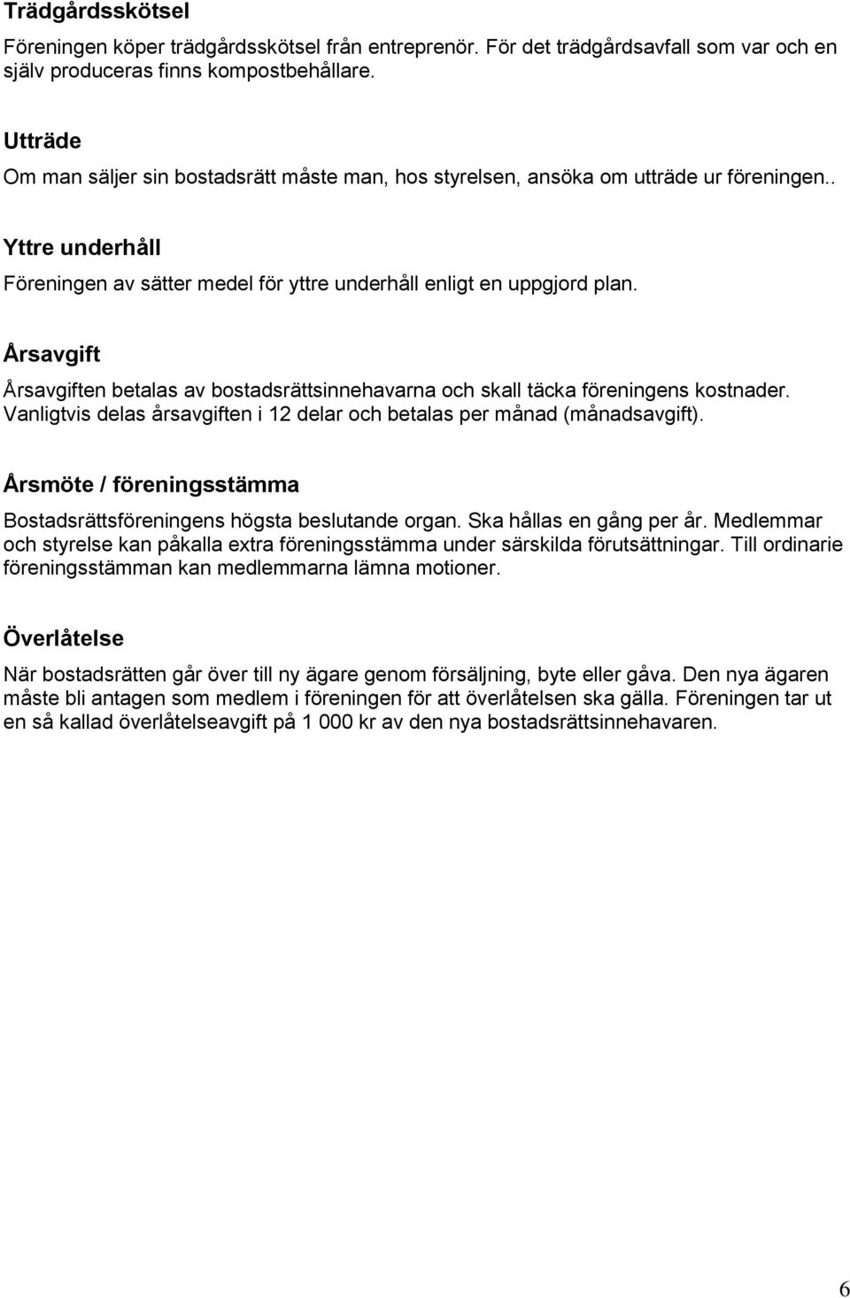 Årsavgift Årsavgiften betalas av bostadsrättsinnehavarna och skall täcka föreningens kostnader. Vanligtvis delas årsavgiften i 12 delar och betalas per månad (månadsavgift).