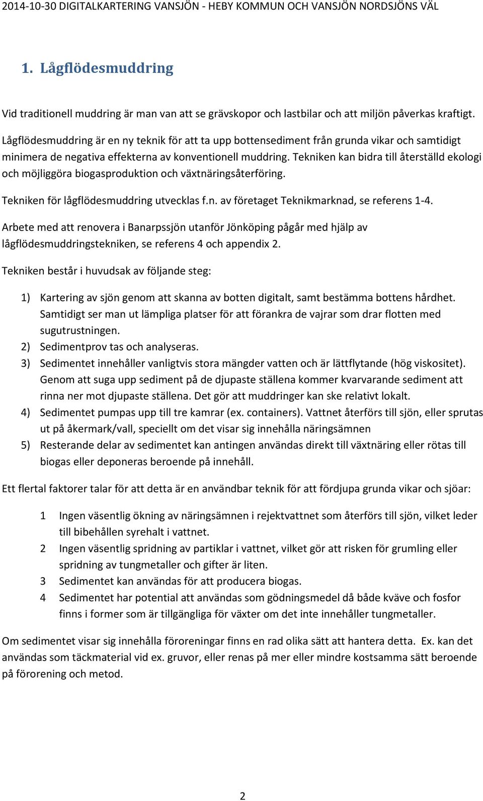 Tekniken kan bidra till återställd ekologi och möjliggöra biogasproduktion och växtnäringsåterföring. Tekniken för lågflödesmuddring utvecklas f.n. av företaget Teknikmarknad, se referens 1-4.