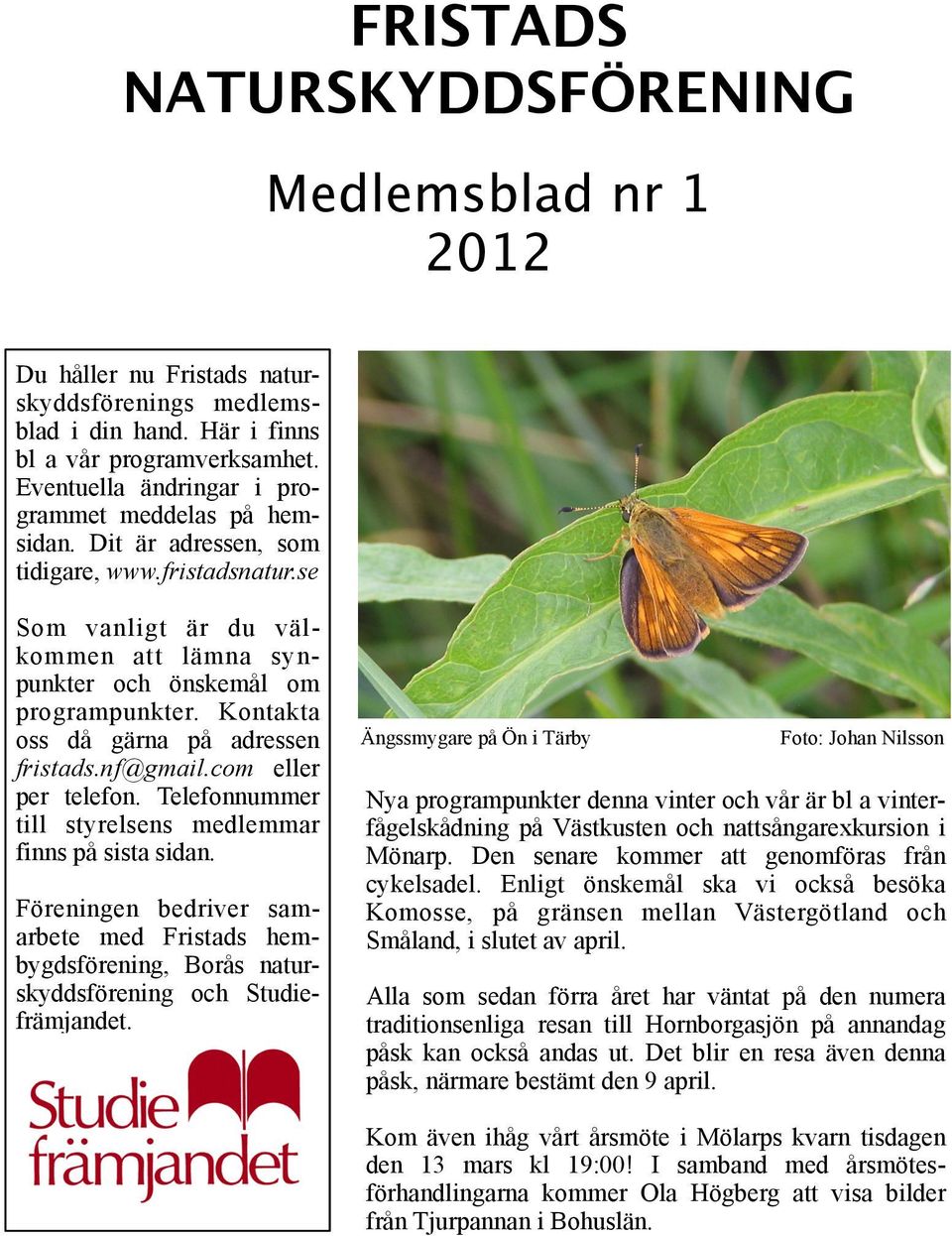 Kontakta oss då gärna på adressen fristads.nf@gmail.com eller per telefon. Telefonnummer till styrelsens medlemmar finns på sista sidan.