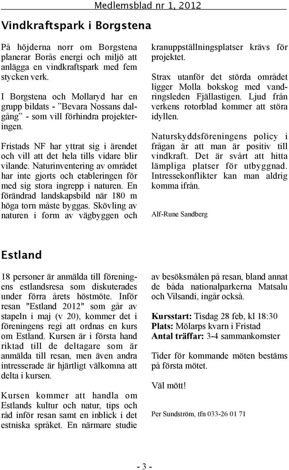 Naturinventering av området har inte gjorts och etableringen för med sig stora ingrepp i naturen. En förändrad landskapsbild när 180 m höga torn måste byggas.