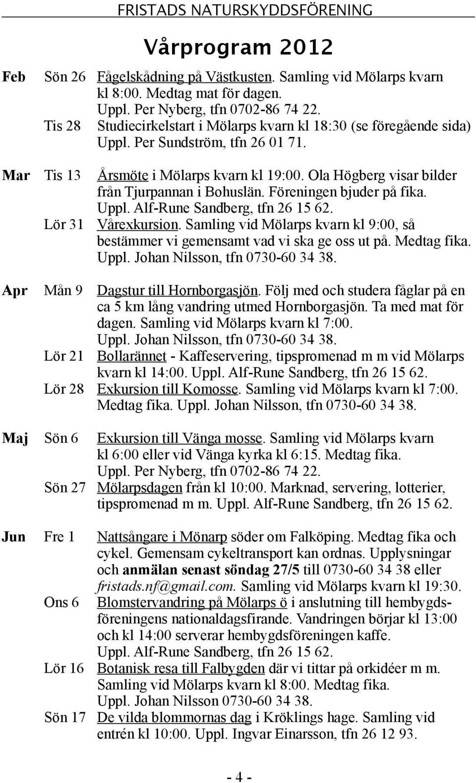 Ola Högberg visar bilder från Tjurpannan i Bohuslän. Föreningen bjuder på fika. Uppl. Alf-Rune Sandberg, tfn 26 15 62. Lör 31 Vårexkursion.