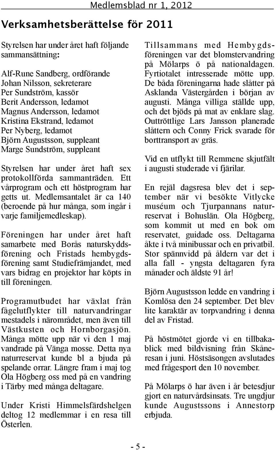 sammanträden. Ett vårprogram och ett höstprogram har getts ut. Medlemsantalet är ca 140 (beroende på hur många, som ingår i varje familjemedleskap).