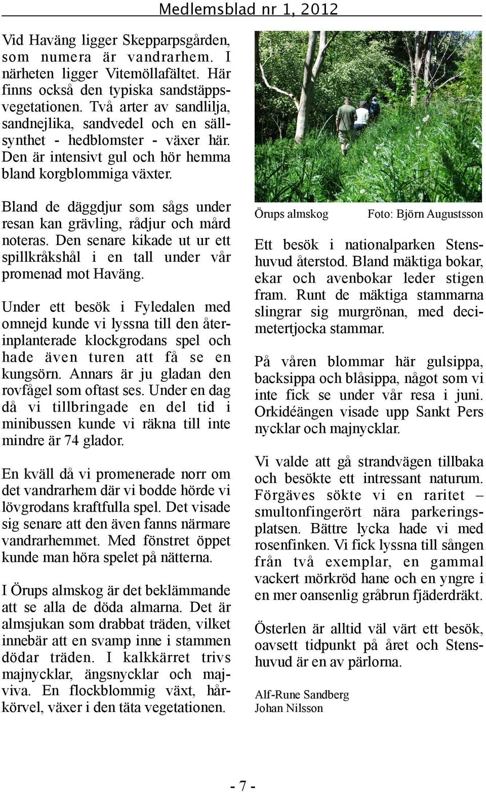 Bland de däggdjur som sågs under resan kan grävling, rådjur och mård noteras. Den senare kikade ut ur ett spillkråkshål i en tall under vår promenad mot Haväng.