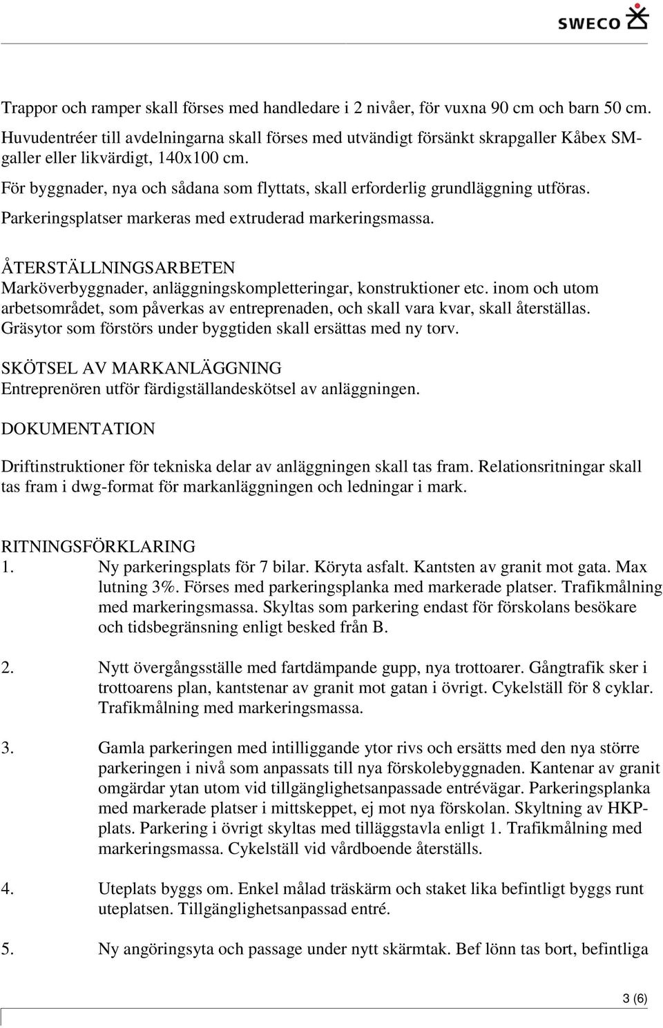 För byggnader, nya och sådana som flyttats, skall erforderlig grundläggning utföras. Parkeringsplatser markeras med extruderad markeringsmassa.