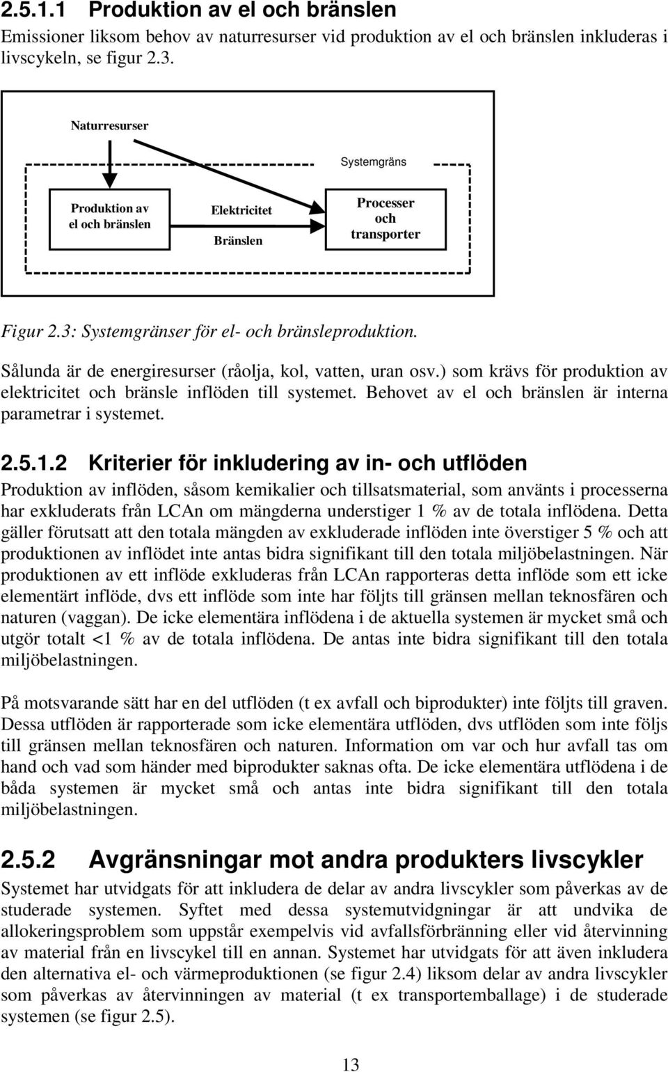 Sålunda är de energiresurser (råolja, kol, vatten, uran osv.) som krävs för produktion av elektricitet och bränsle inflöden till systemet. Behovet av el och bränslen är interna parametrar i systemet.