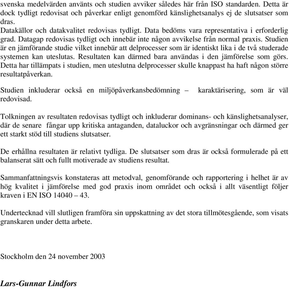 Studien är en jämförande studie vilket innebär att delprocesser som är identiskt lika i de två studerade systemen kan uteslutas. Resultaten kan därmed bara användas i den jämförelse som görs.