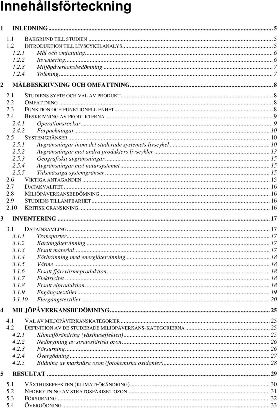 .. 9 2.4.2 Förpackningar... 10 2.5 SYSTEMGRÄNSER... 10 2.5.1 Avgränsningar inom det studerade systemets livscykel... 10 2.5.2 Avgränsningar mot andra produkters livscykler... 13 2.5.3 Geografiska avgränsningar.