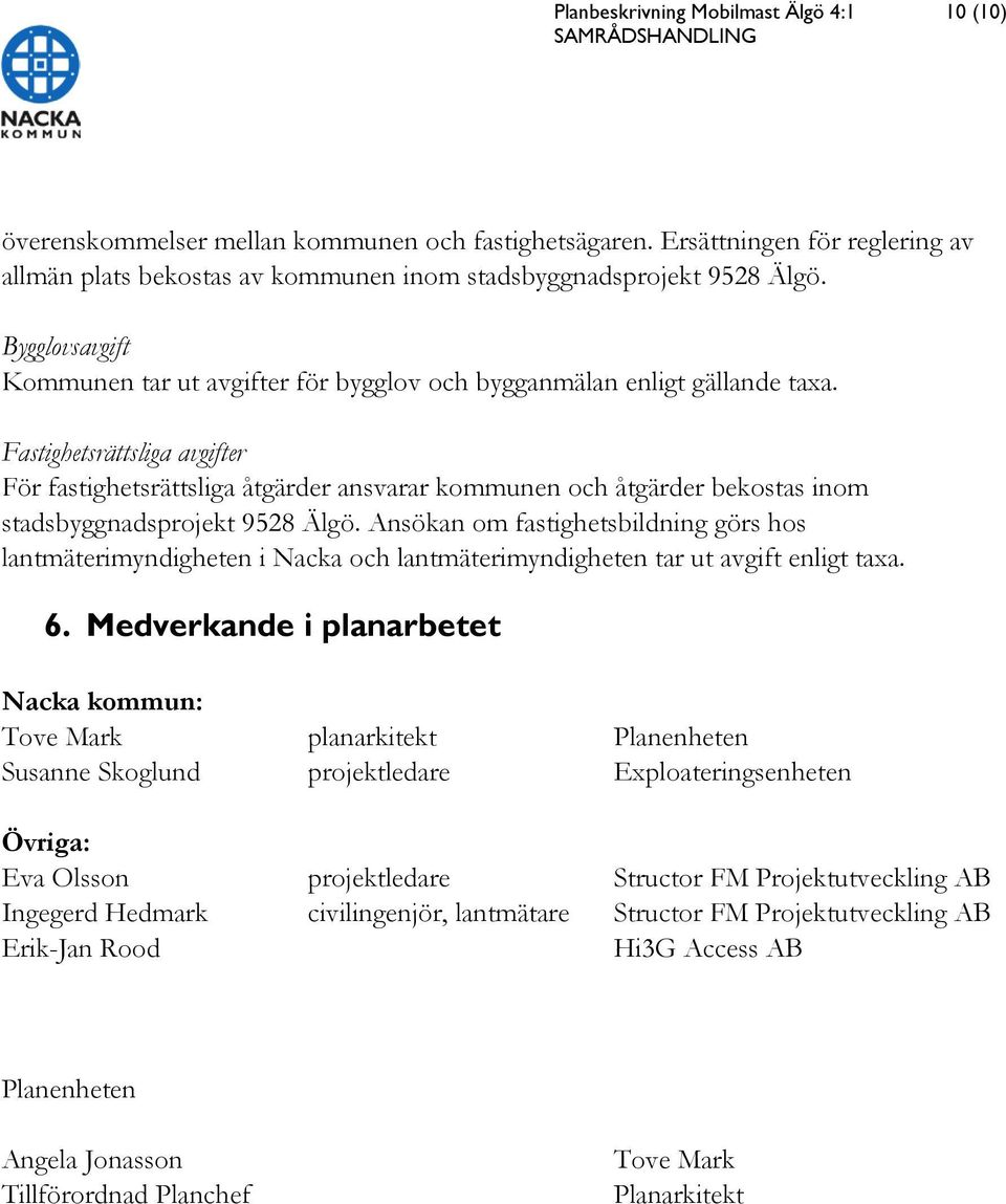Fastighetsrättsliga avgifter För fastighetsrättsliga åtgärder ansvarar kommunen och åtgärder bekostas inom stadsbyggnadsprojekt 9528 Älgö.