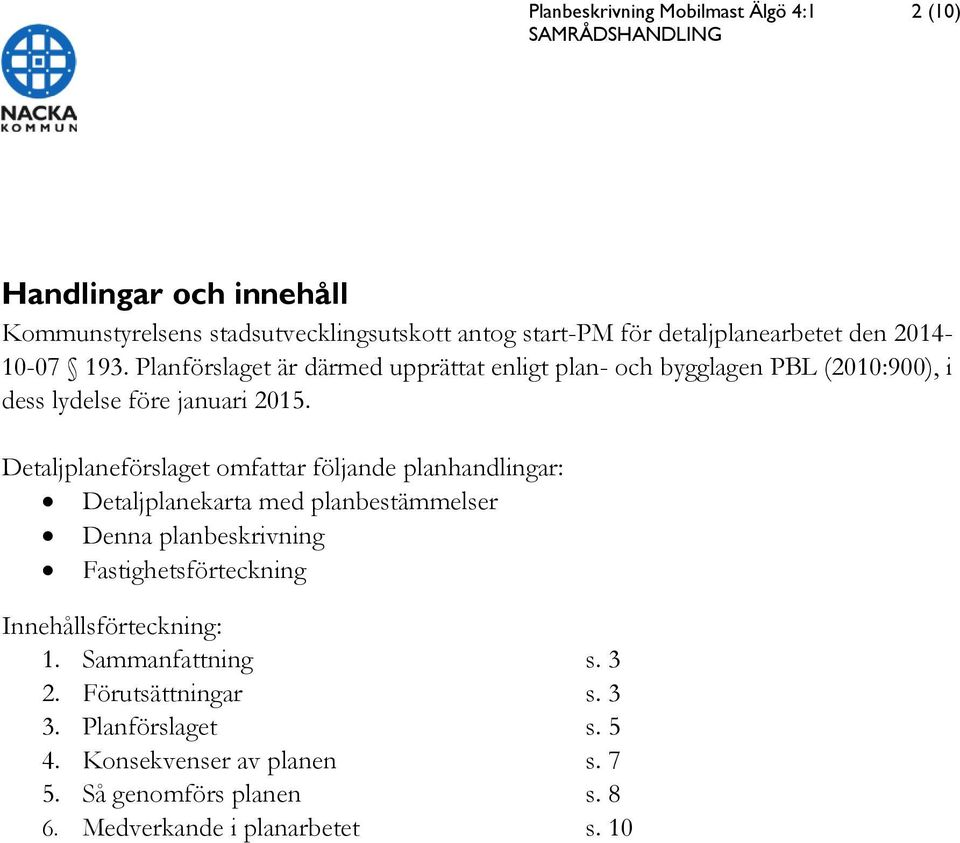 Detaljplaneförslaget omfattar följande planhandlingar: Detaljplanekarta med planbestämmelser Denna planbeskrivning Fastighetsförteckning