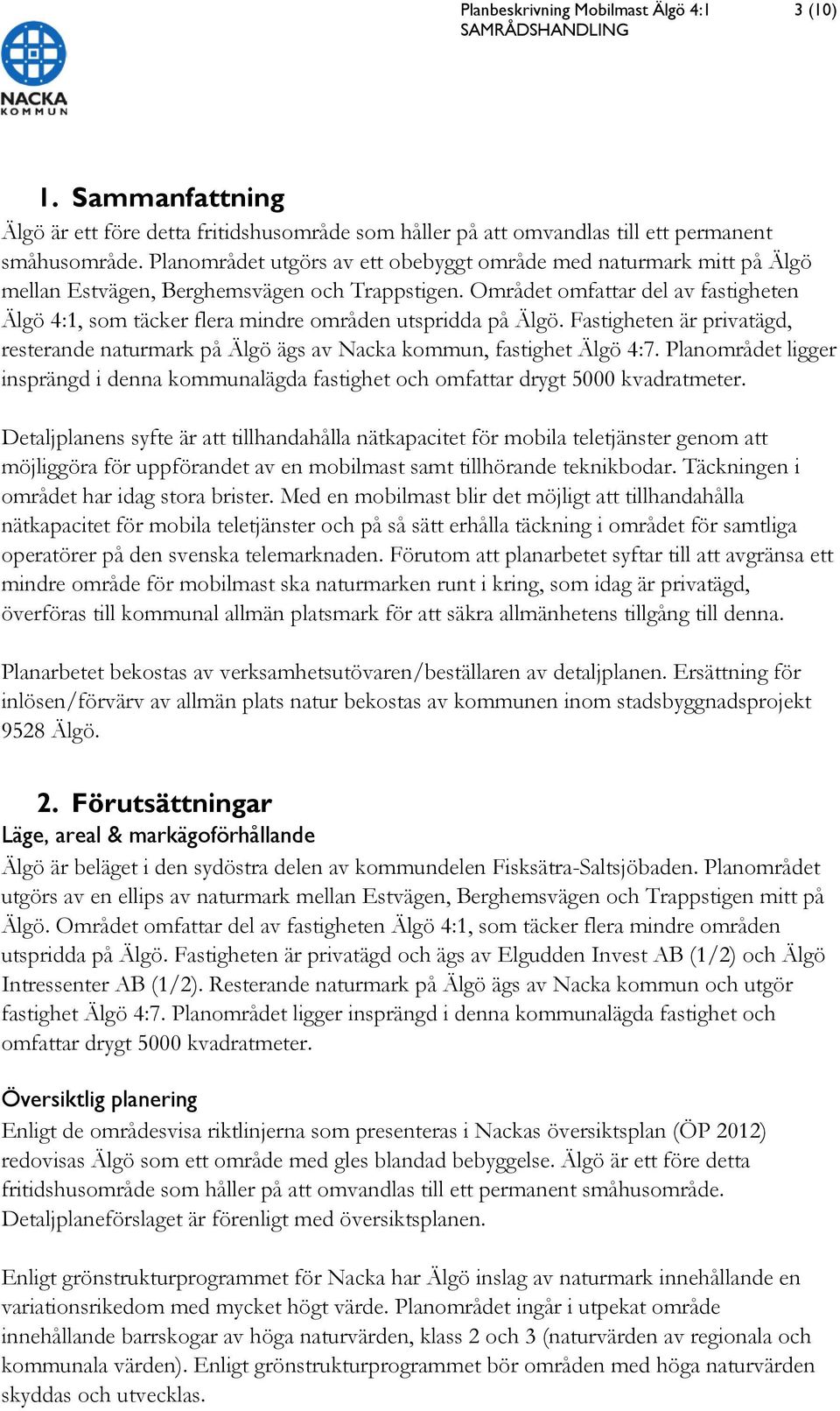 Området omfattar del av fastigheten Älgö 4:1, som täcker flera mindre områden utspridda på Älgö. Fastigheten är privatägd, resterande naturmark på Älgö ägs av Nacka kommun, fastighet Älgö 4:7.