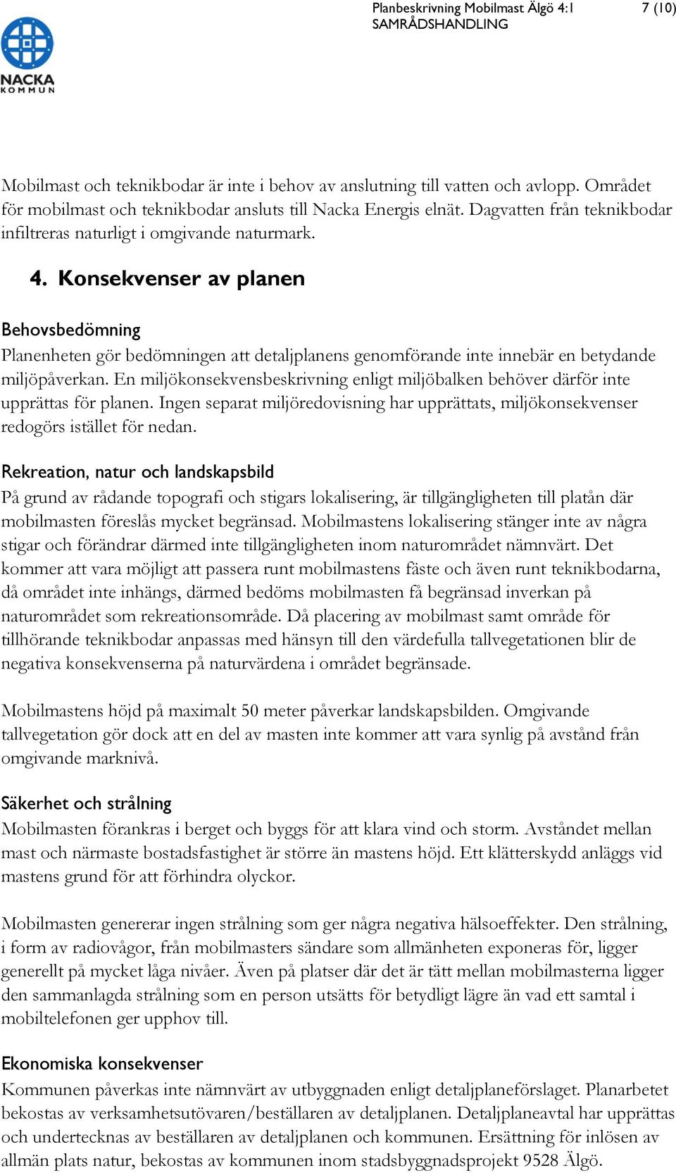 Konsekvenser av planen Behovsbedömning Planenheten gör bedömningen att detaljplanens genomförande inte innebär en betydande miljöpåverkan.