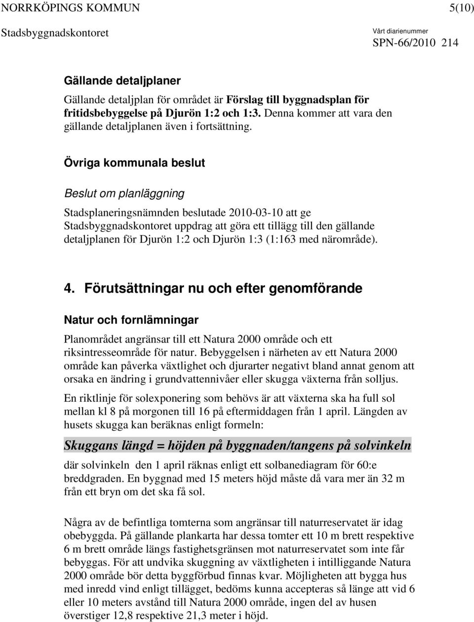 Övriga kommunala beslut Beslut om planläggning Stadsplaneringsnämnden beslutade 2010-03-10 att ge uppdrag att göra ett tillägg till den gällande detaljplanen för Djurön 1:2 och Djurön 1:3 (1:163 med