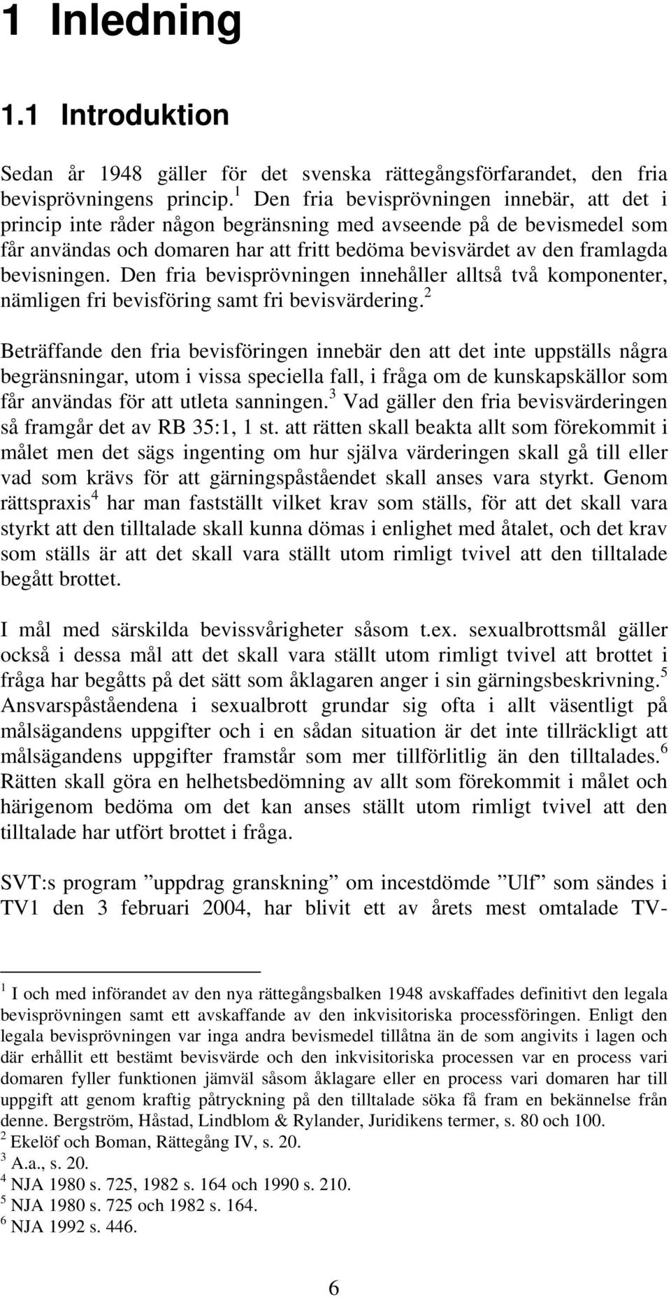 bevisningen. Den fria bevisprövningen innehåller alltså två komponenter, nämligen fri bevisföring samt fri bevisvärdering.