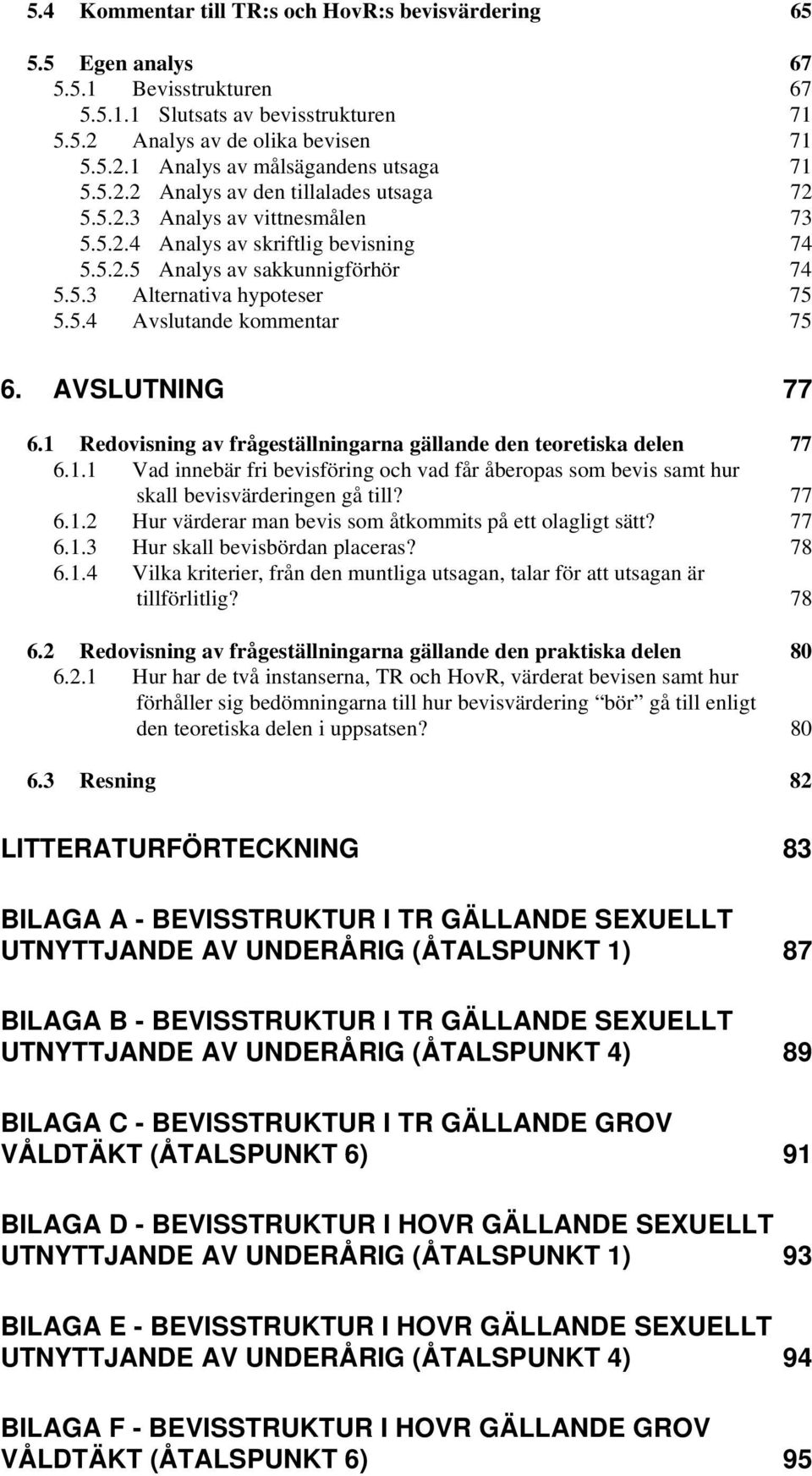 AVSLUTNING 77 6.1 Redovisning av frågeställningarna gällande den teoretiska delen 77 6.1.1 Vad innebär fri bevisföring och vad får åberopas som bevis samt hur skall bevisvärderingen gå till? 77 6.1.2 Hur värderar man bevis som åtkommits på ett olagligt sätt?
