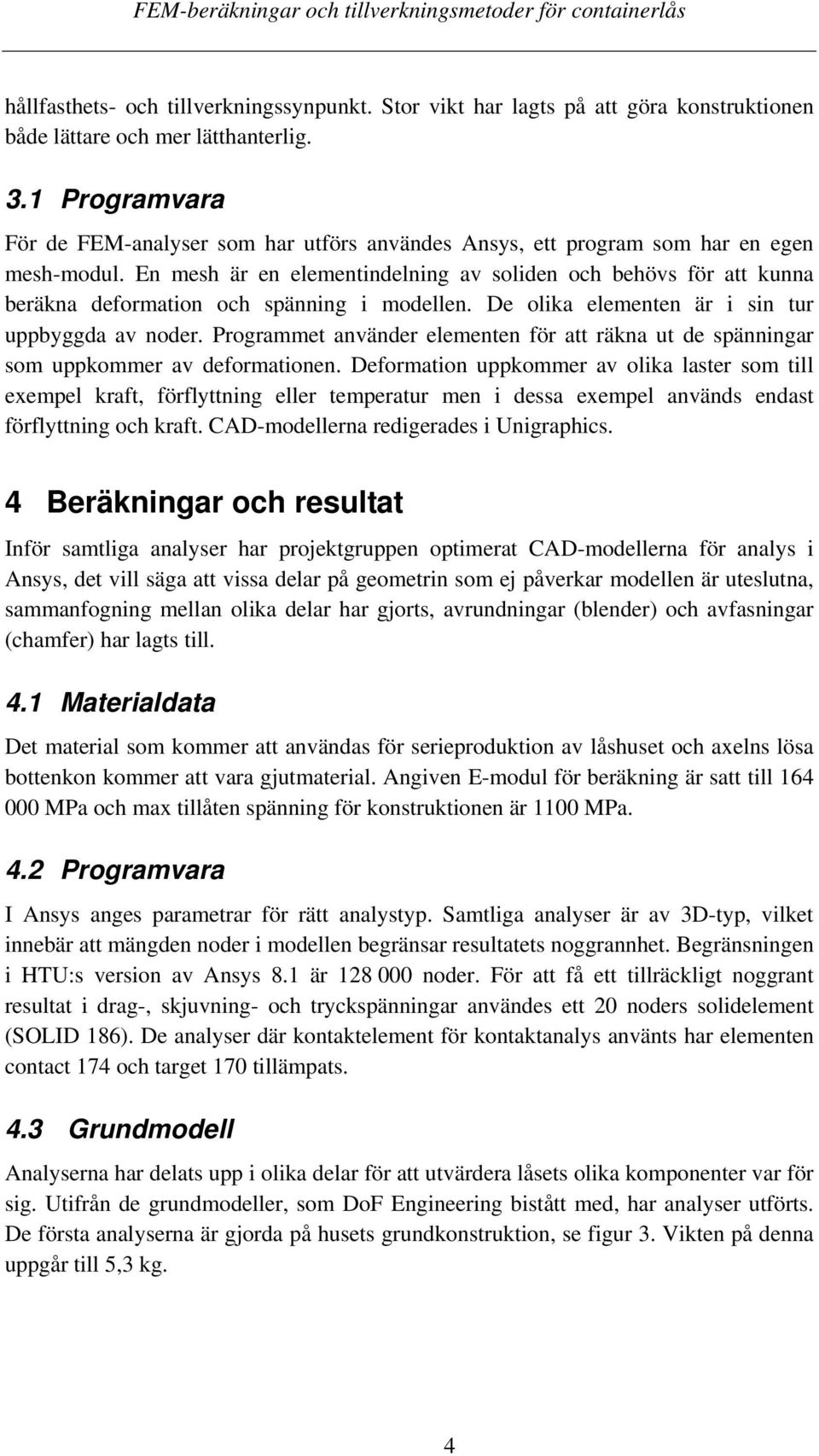 En mesh är en elementindelning av soliden och behövs för att kunna beräkna deformation och spänning i modellen. De olika elementen är i sin tur uppbyggda av noder.