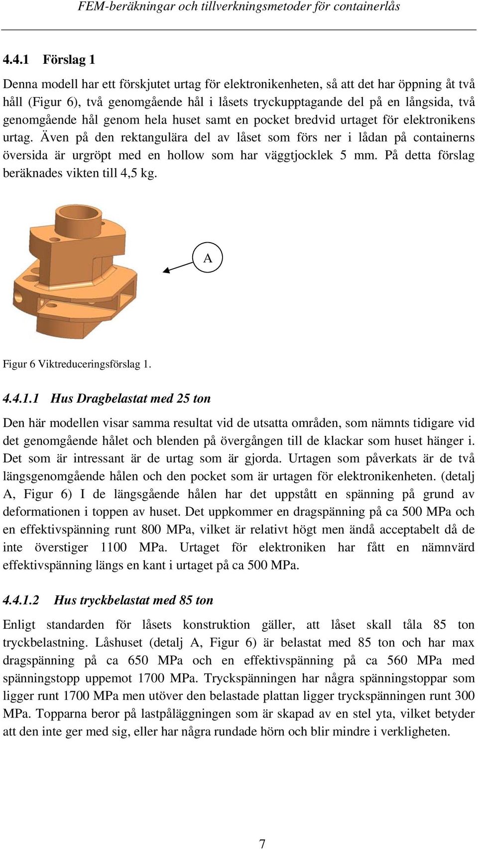 Även på den rektangulära del av låset som förs ner i lådan på containerns översida är urgröpt med en hollow som har väggtjocklek 5 mm. På detta förslag beräknades vikten till 4,5 kg.