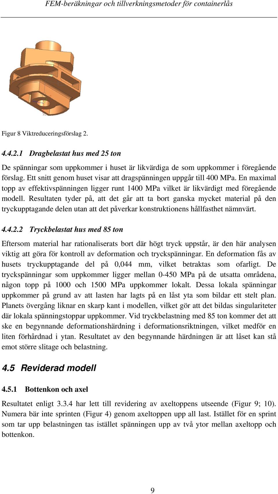 Resultaten tyder på, att det går att ta bort ganska mycket material på den tryckupptagande delen utan att det påverkar konstruktionens hållfasthet nämnvärt. 4.4.2.