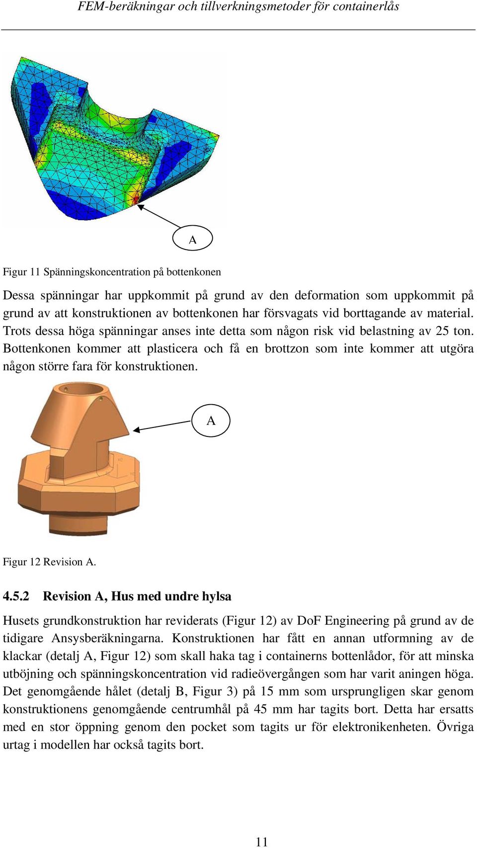 Bottenkonen kommer att plasticera och få en brottzon som inte kommer att utgöra någon större fara för konstruktionen. A Figur 12 Revision A. 4.5.