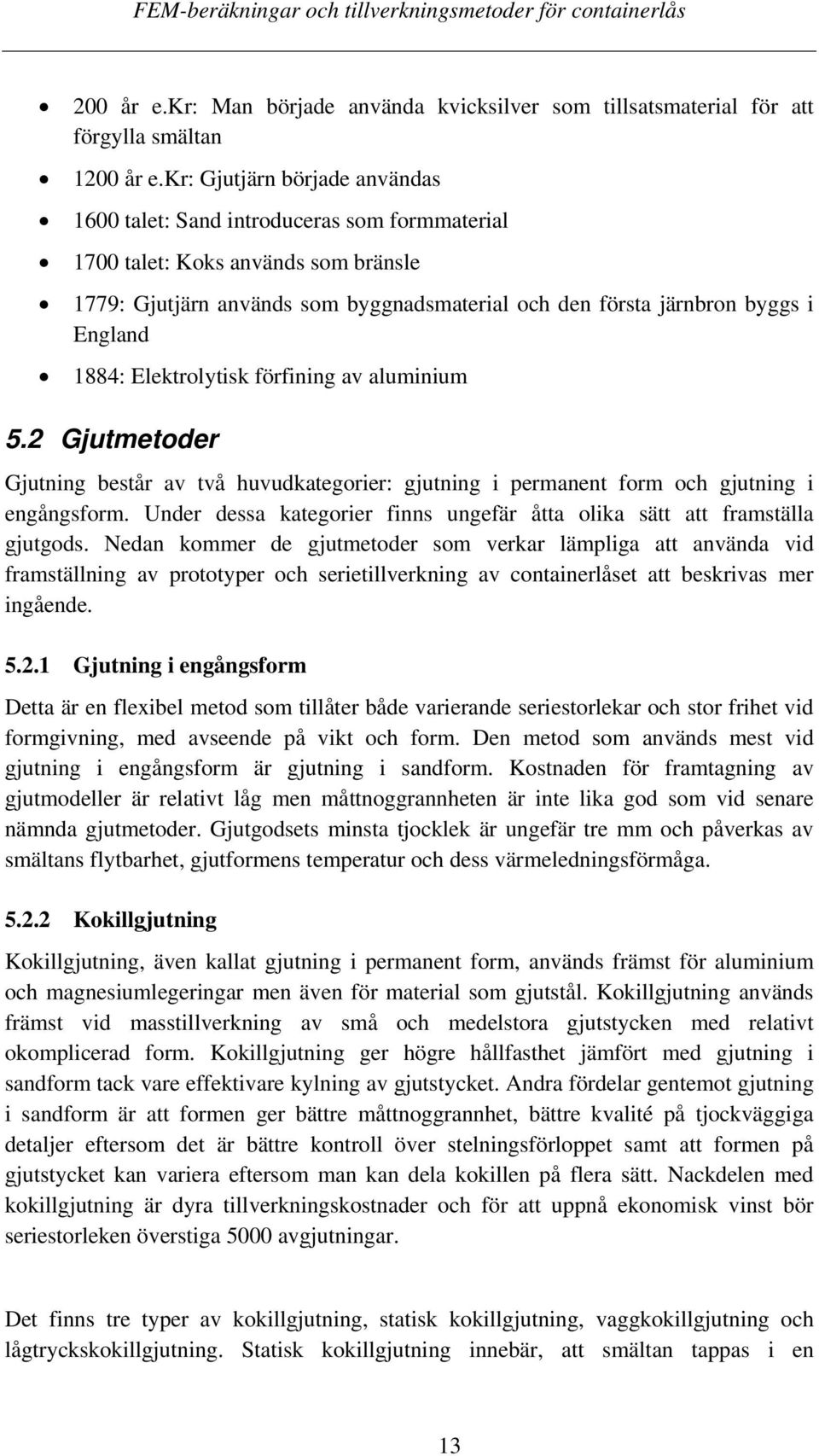 1884: Elektrolytisk förfining av aluminium 5.2 Gjutmetoder Gjutning består av två huvudkategorier: gjutning i permanent form och gjutning i engångsform.