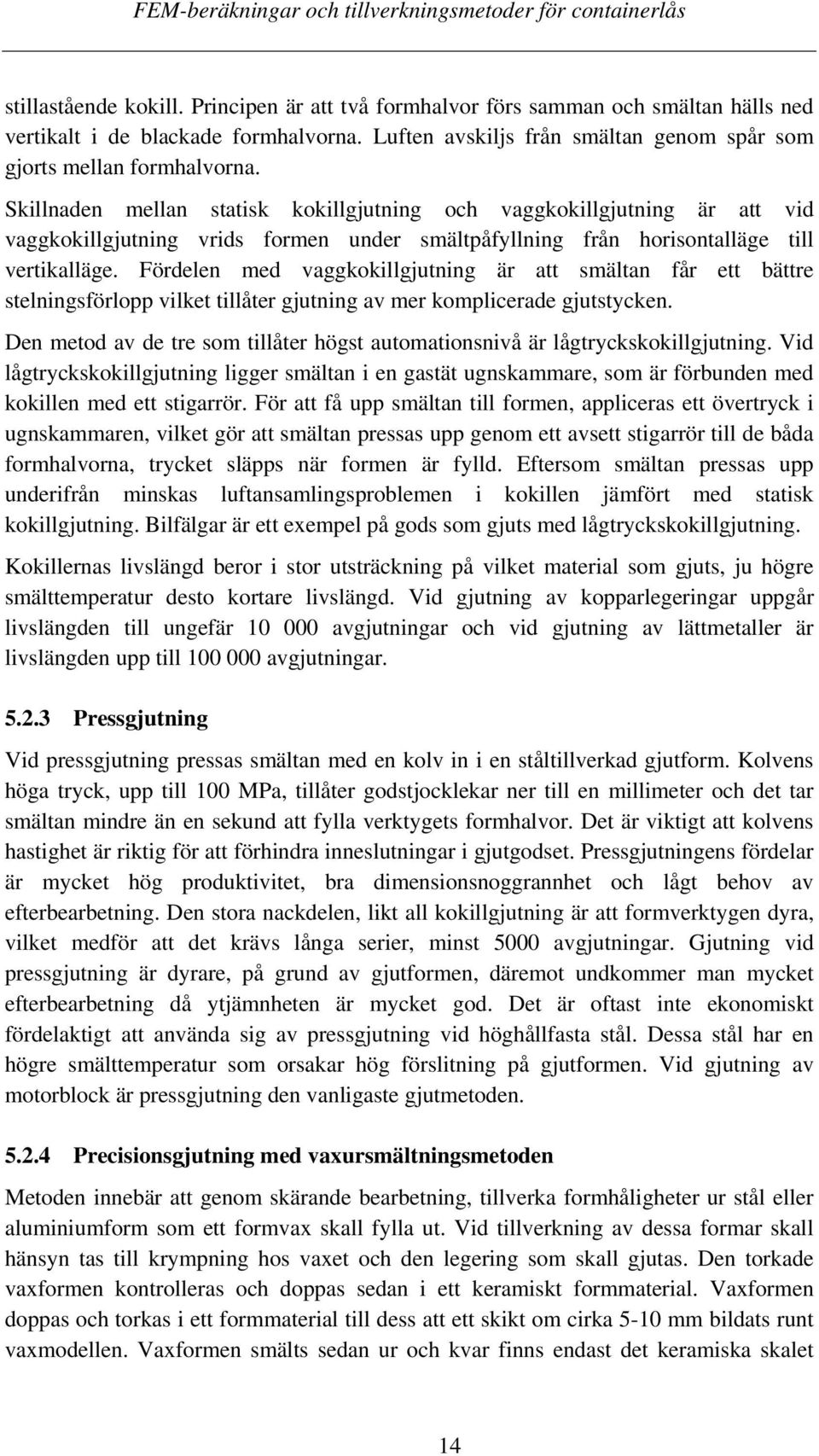 Fördelen med vaggkokillgjutning är att smältan får ett bättre stelningsförlopp vilket tillåter gjutning av mer komplicerade gjutstycken.