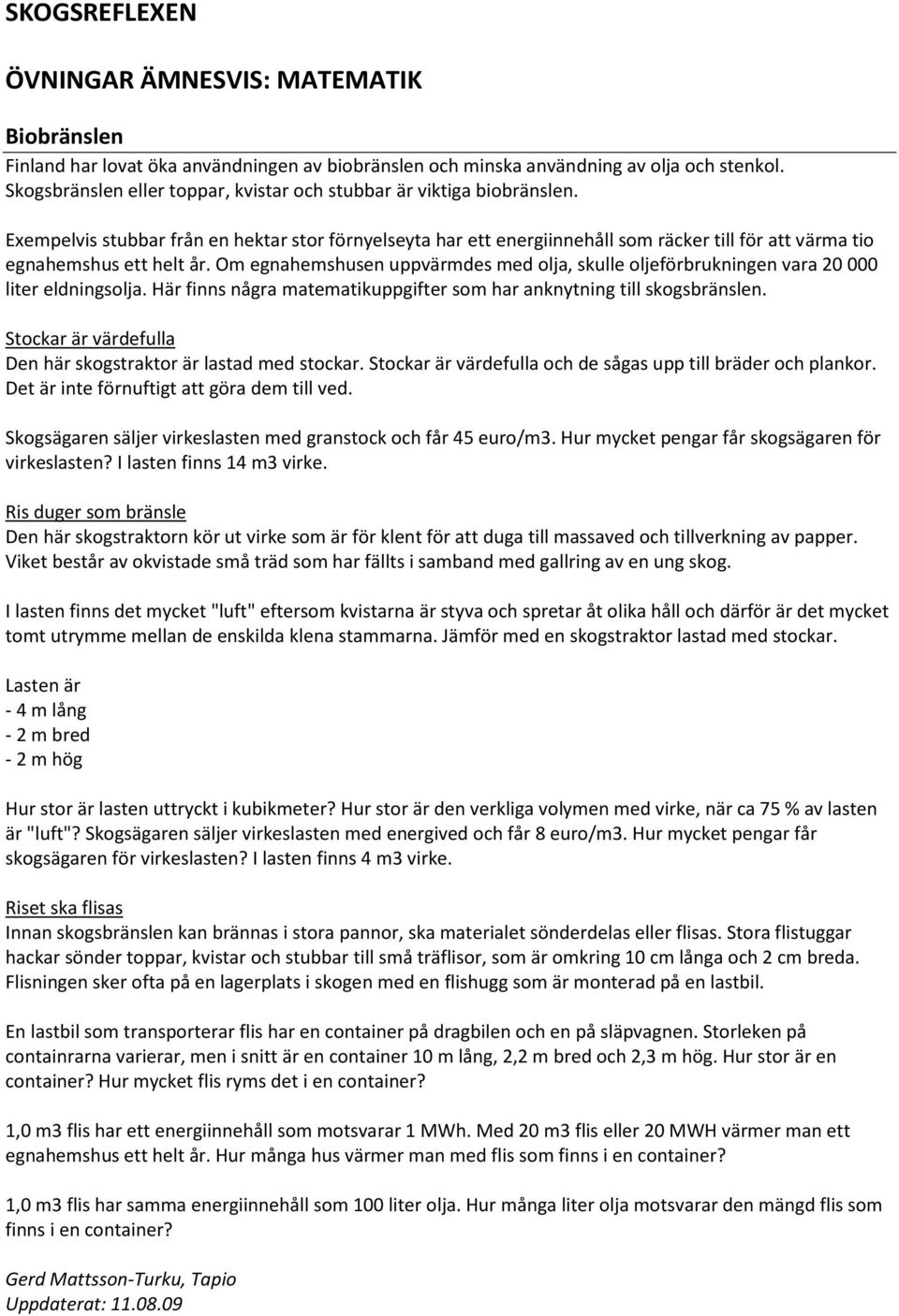 Exempelvis stubbar från en hektar stor förnyelseyta har ett energiinnehåll som räcker till för att värma tio egnahemshus ett helt år.