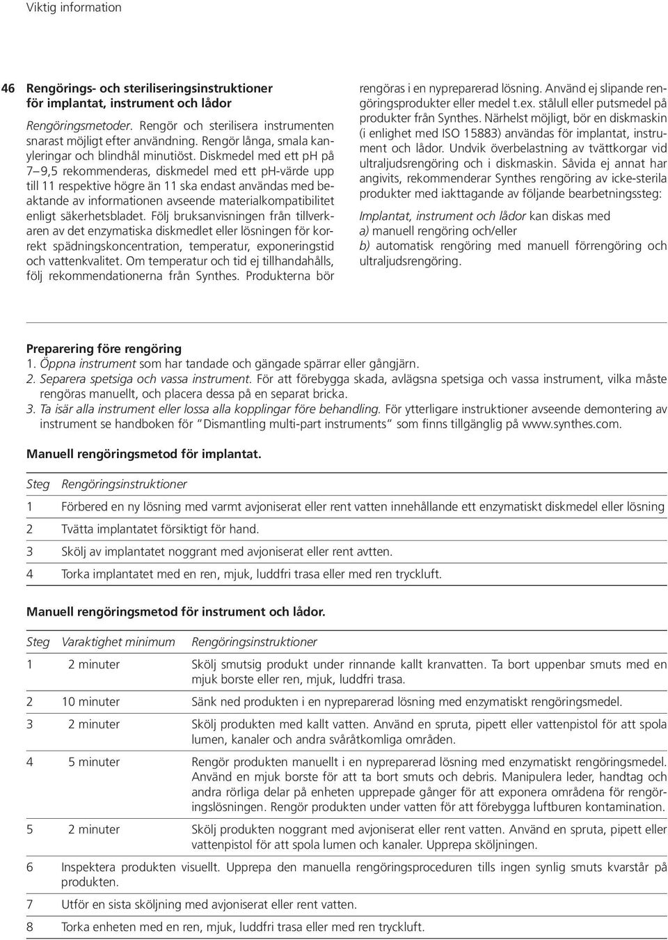Diskmedel med ett ph på 7 9,5 rekommenderas, diskmedel med ett ph-värde upp till 11 respektive högre än 11 ska endast användas med beaktande av informationen avseende materialkompatibilitet enligt