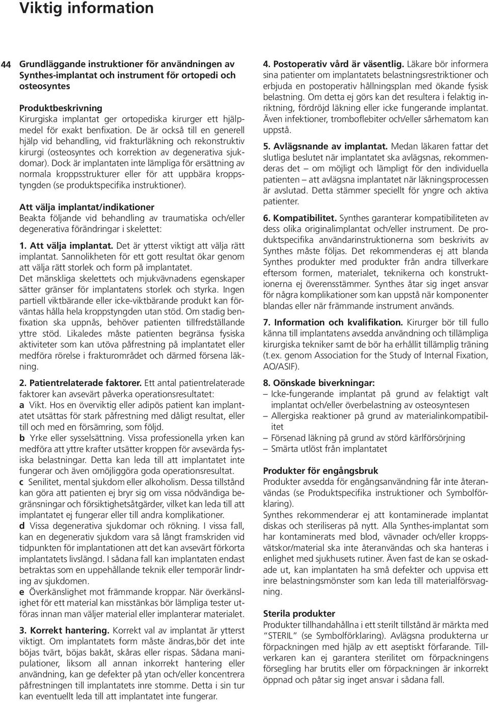 Dock är implantaten inte lämpliga för ersättning av normala kroppsstrukturer eller för att uppbära kropps - tyngd en (se produktspecifika instruktioner).