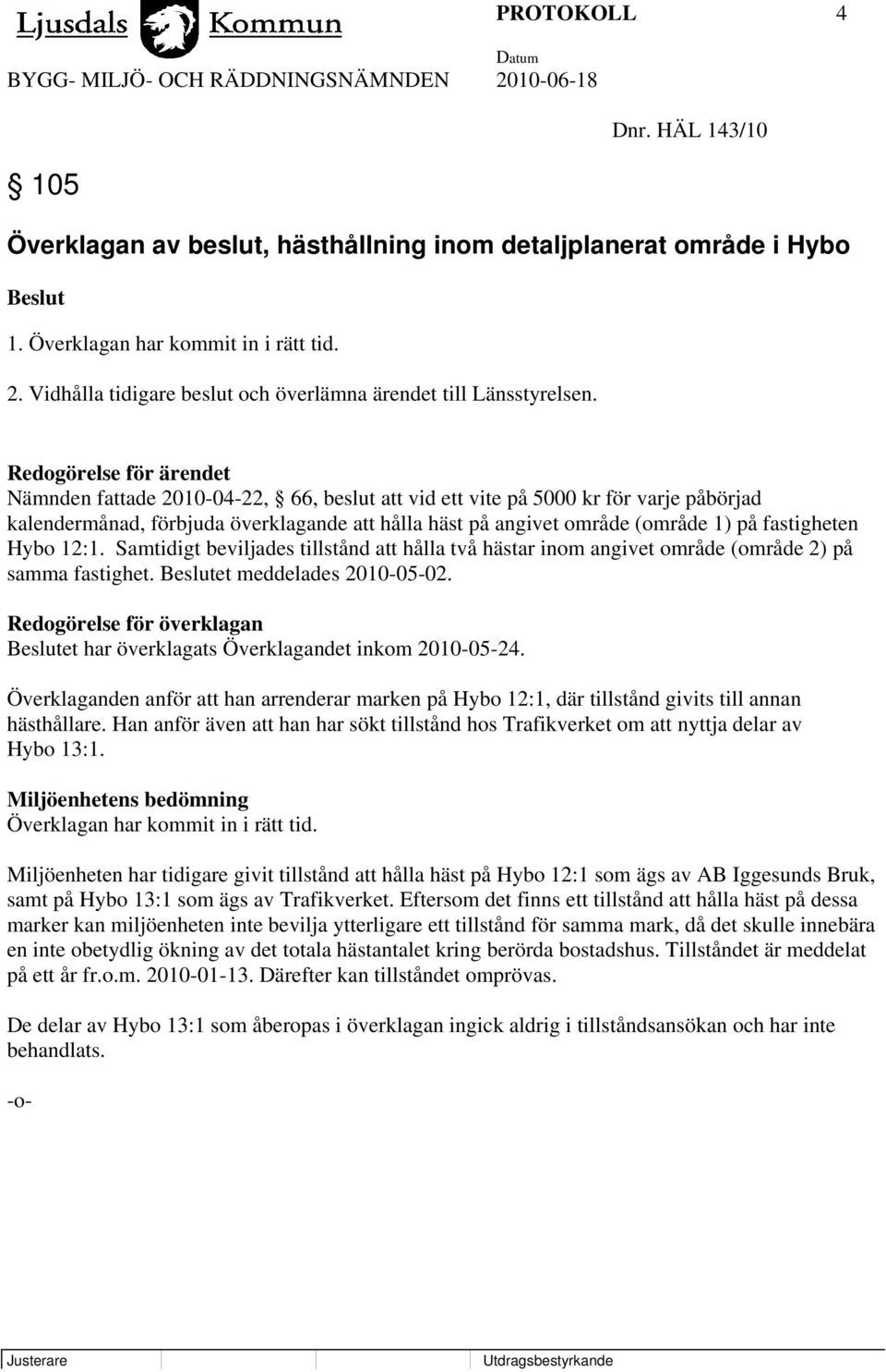 Redogörelse för ärendet Nämnden fattade 2010-04-22, 66, beslut att vid ett vite på 5000 kr för varje påbörjad kalendermånad, förbjuda överklagande att hålla häst på angivet område (område 1) på