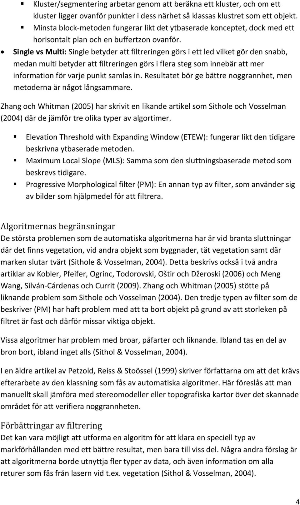 Single vs Multi: Single betyder att filtreringen görs i ett led vilket gör den snabb, medan multi betyder att filtreringen görs i flera steg som innebär att mer information för varje punkt samlas in.